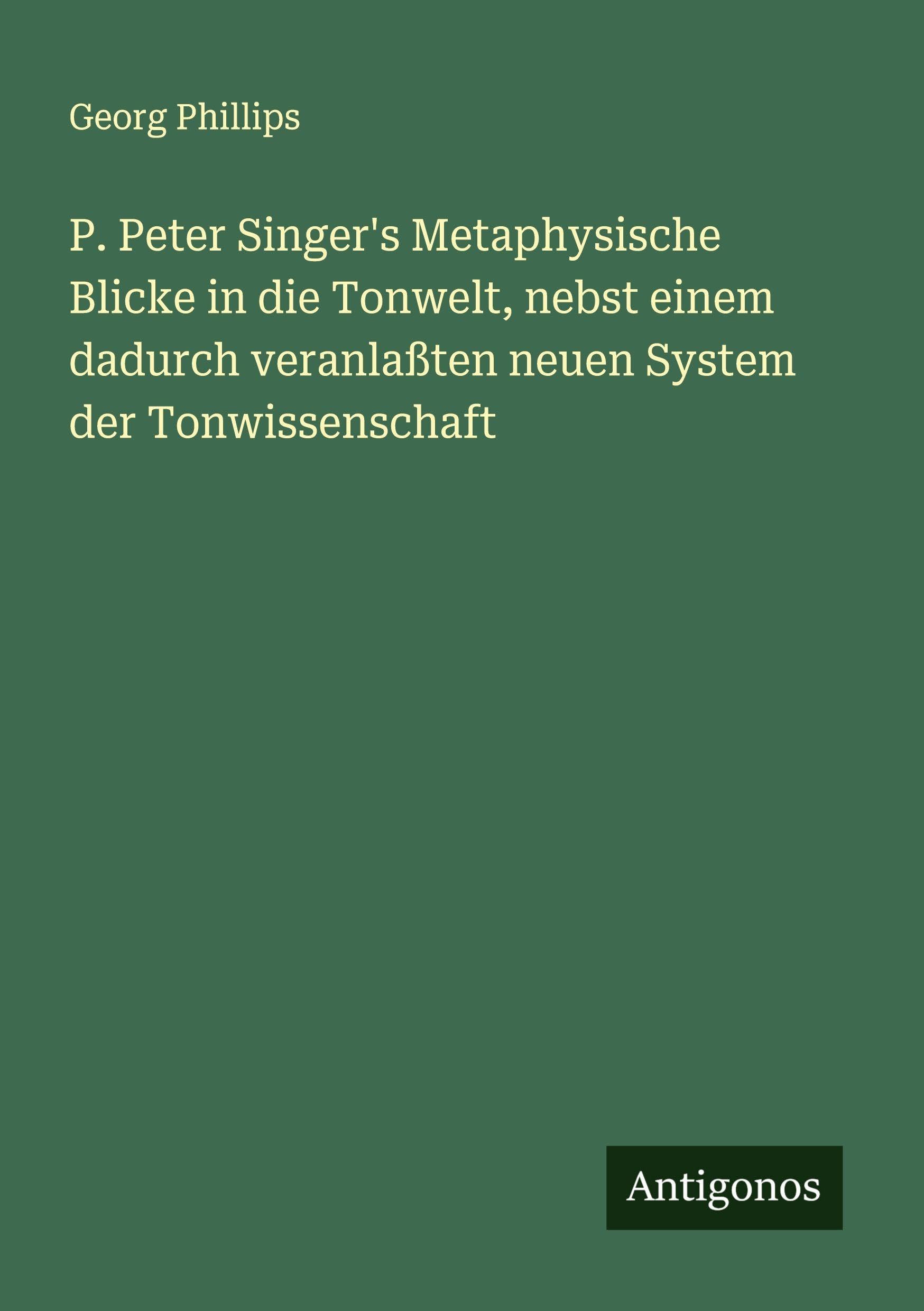 P. Peter Singer's Metaphysische Blicke in die Tonwelt, nebst einem dadurch veranlaßten neuen System der Tonwissenschaft Classics