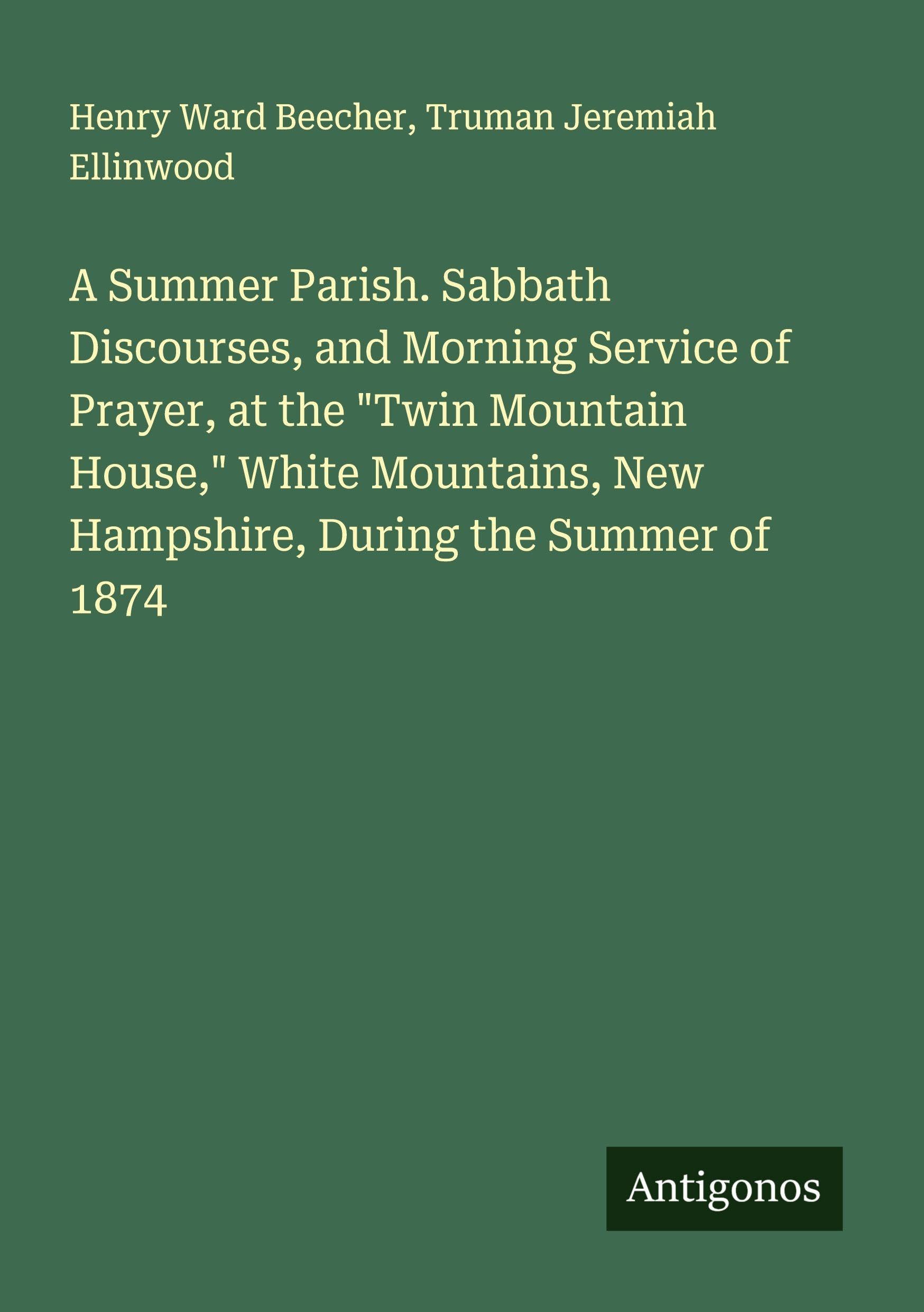 A Summer Parish. Sabbath Discourses, and Morning Service of Prayer, at the "Twin Mountain House," White Mountains, New Hampshire, During the Summer of 1874 Classics