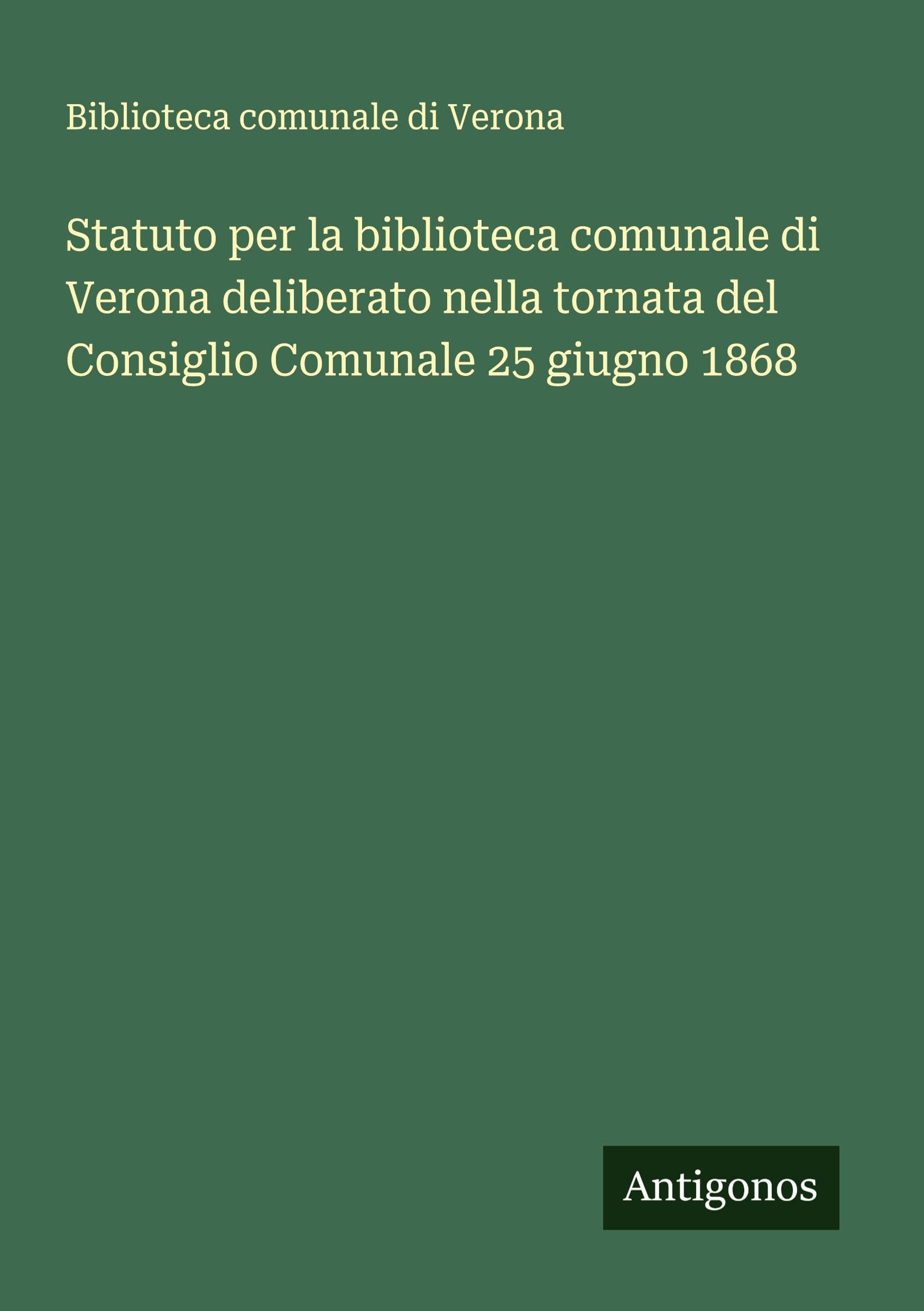 Statuto per la biblioteca comunale di Verona deliberato nella tornata del Consiglio Comunale 25 giugno 1868 Classics
