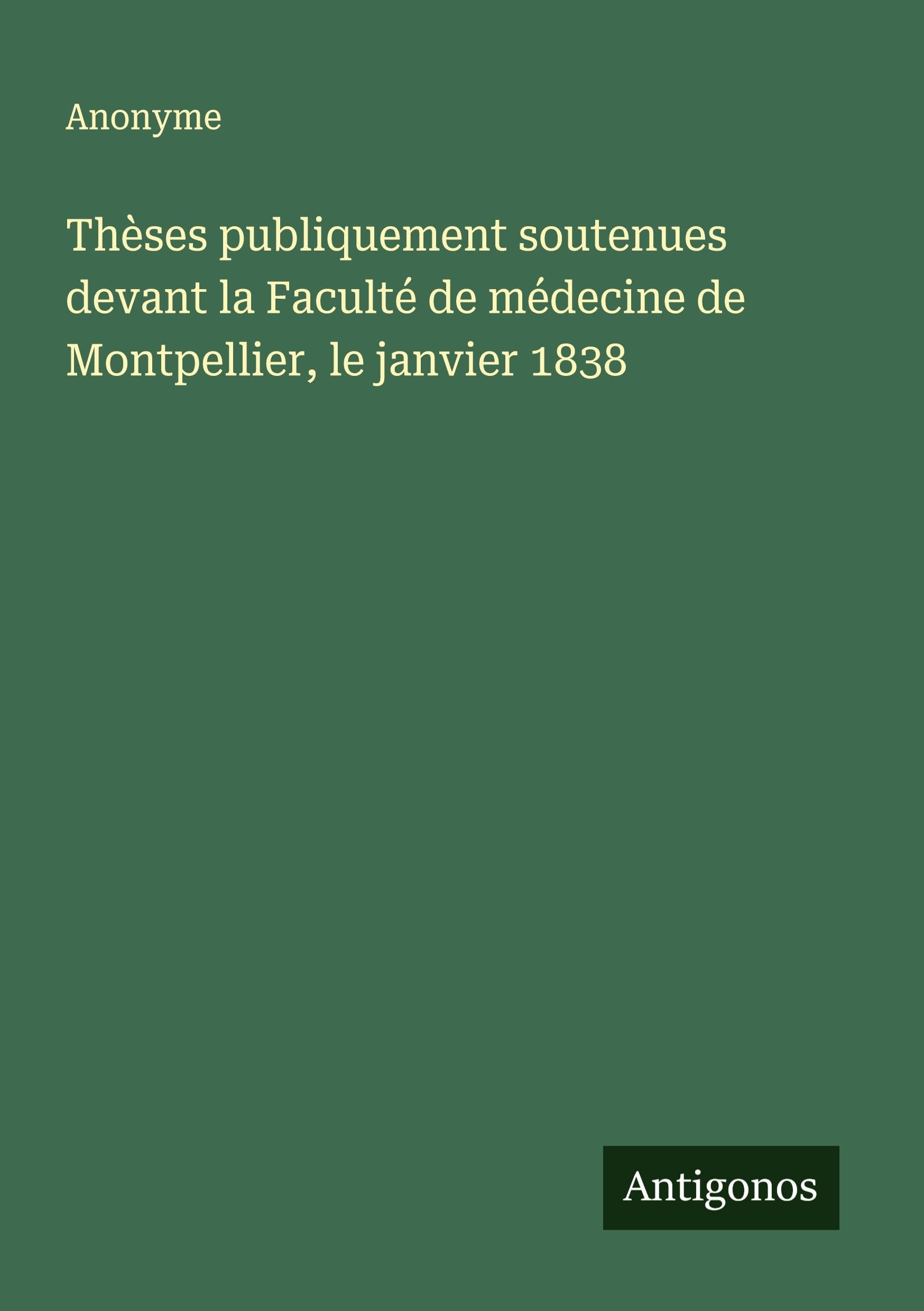 Thèses publiquement soutenues devant la Faculté de médecine de Montpellier, le janvier 1838 Classics
