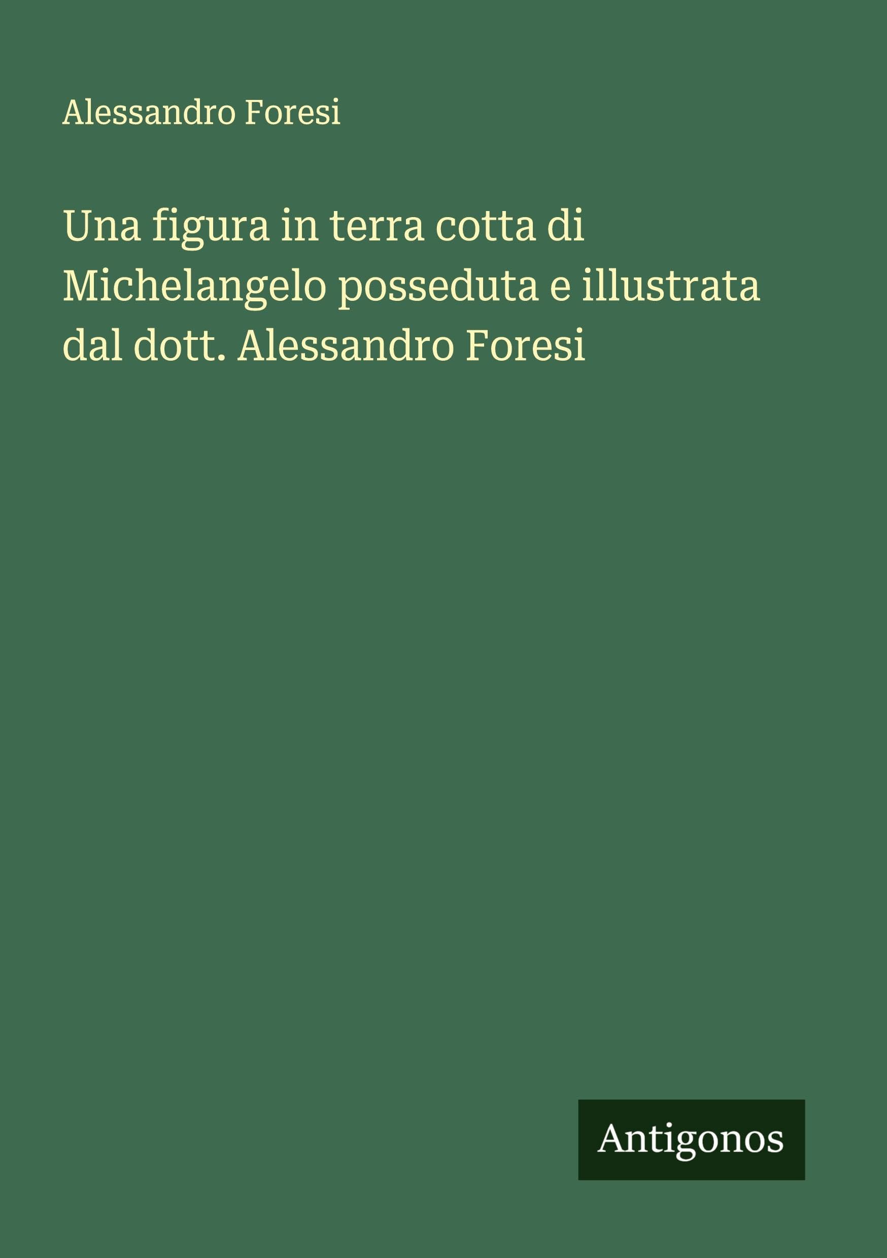 Una figura in terra cotta di Michelangelo posseduta e illustrata dal dott. Alessandro Foresi Classics