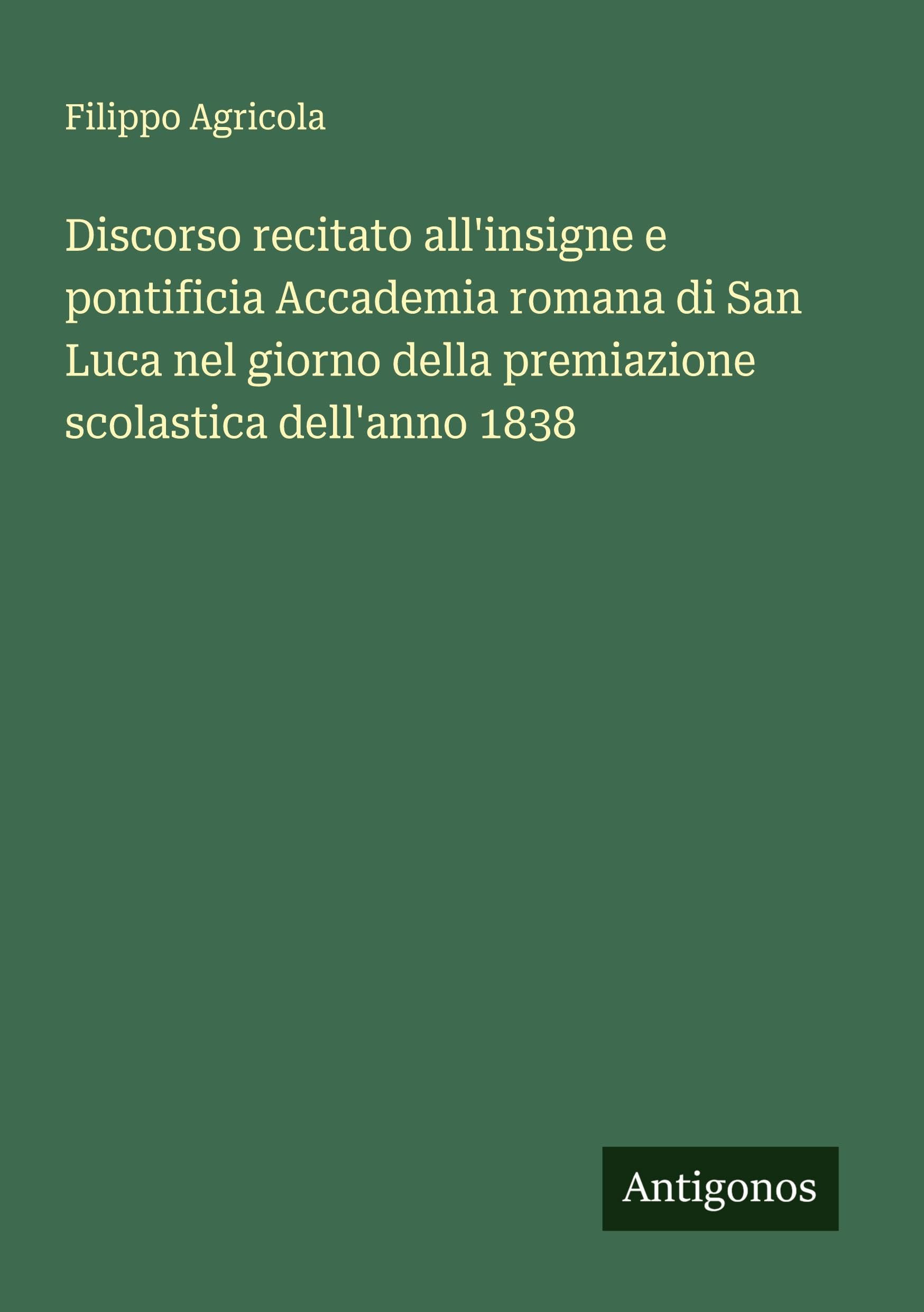 Discorso recitato all'insigne e pontificia Accademia romana di San Luca nel giorno della premiazione scolastica dell'anno 1838 Classics