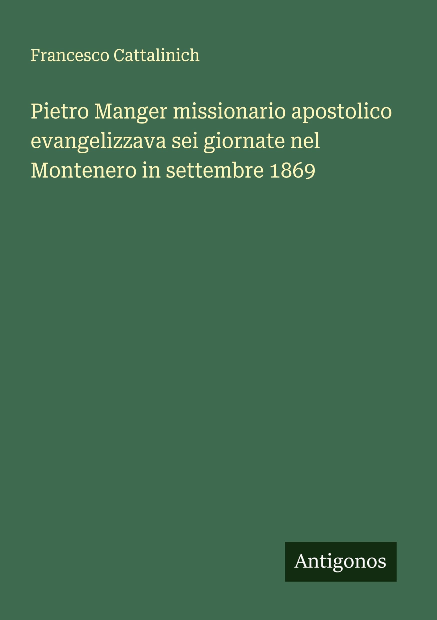 Pietro Manger missionario apostolico evangelizzava sei giornate nel Montenero in settembre 1869 Classics