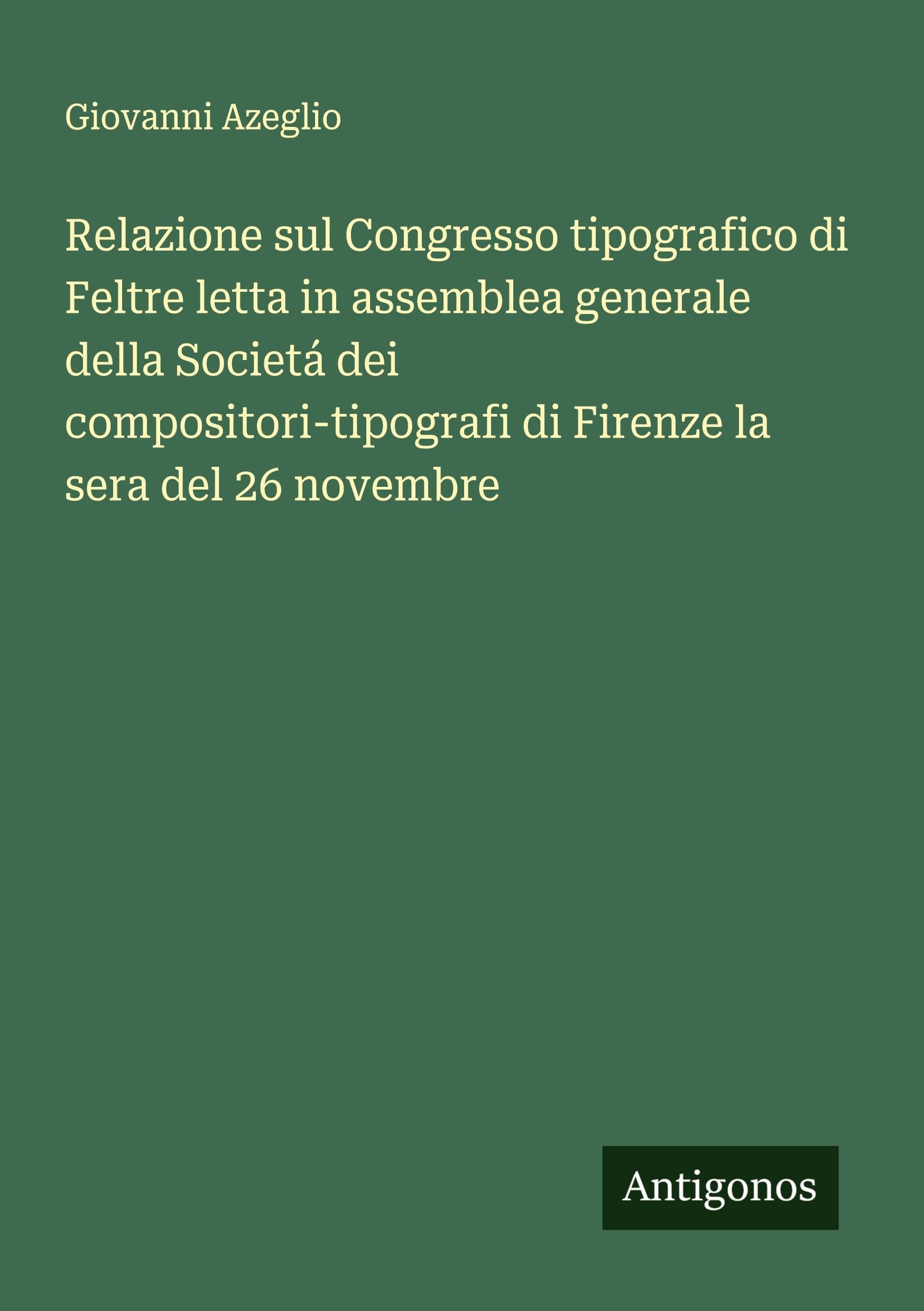 Relazione sul Congresso tipografico di Feltre letta in assemblea generale della Societá dei compositori-tipografi di Firenze la sera del 26 novembre Classics