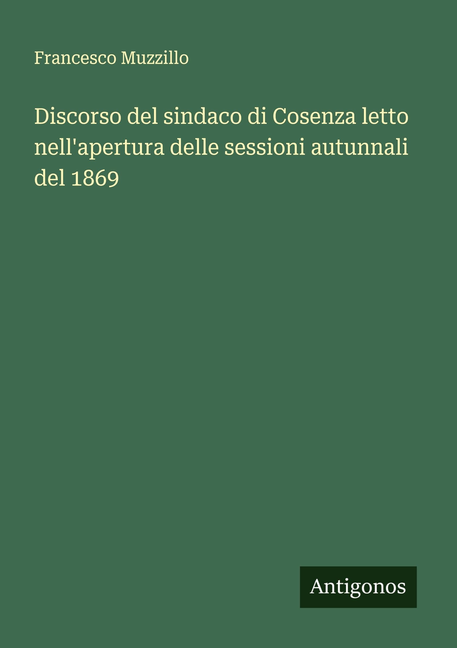 Discorso del sindaco di Cosenza letto nell'apertura delle sessioni autunnali del 1869 Classics