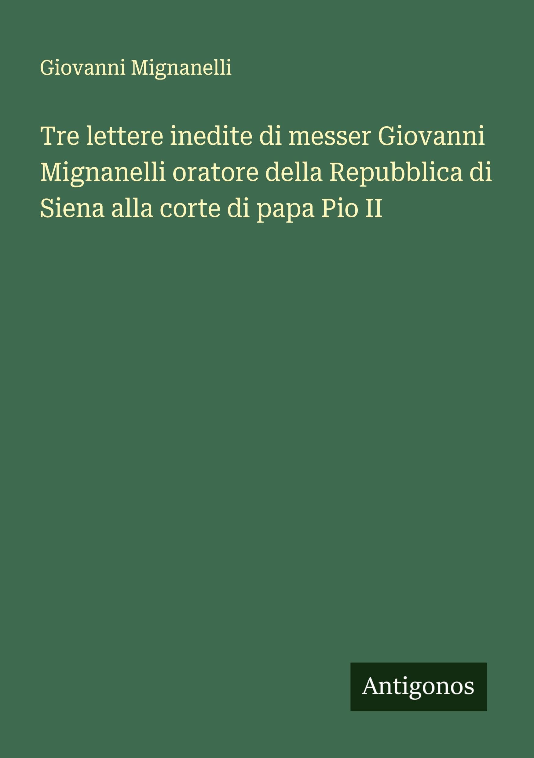 Tre lettere inedite di messer Giovanni Mignanelli oratore della Repubblica di Siena alla corte di papa Pio II Classics