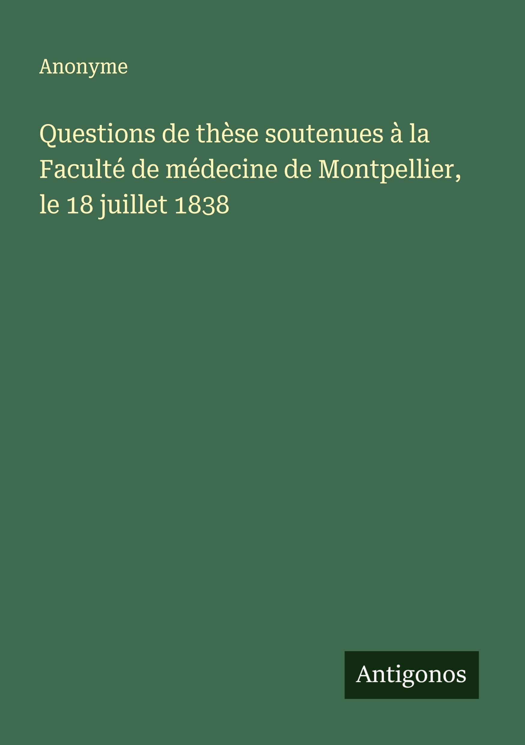 Questions de thèse soutenues à la Faculté de médecine de Montpellier, le 18 juillet 1838 Classics