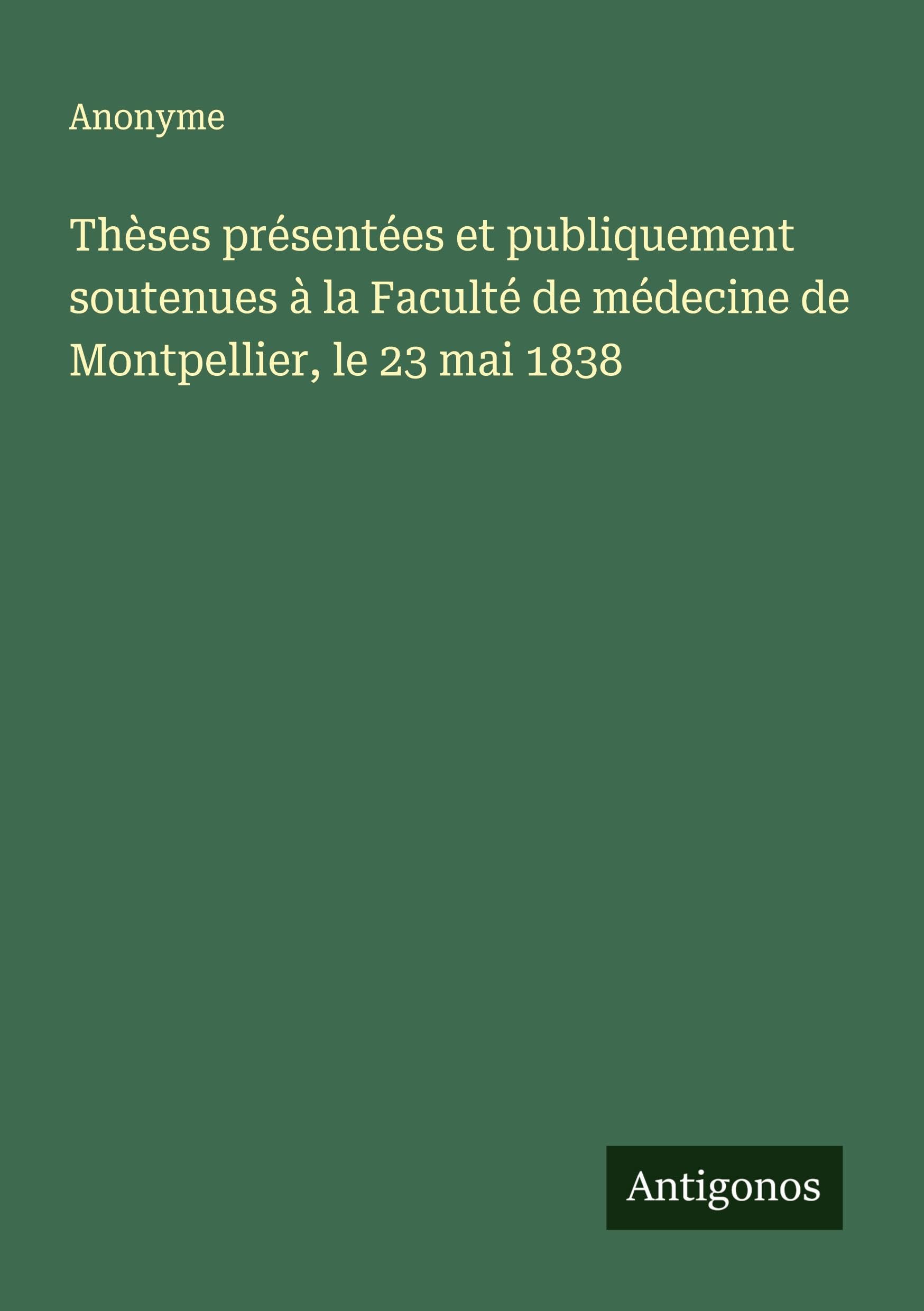 Thèses présentées et publiquement soutenues à la Faculté de médecine de Montpellier, le 23 mai 1838 Classics