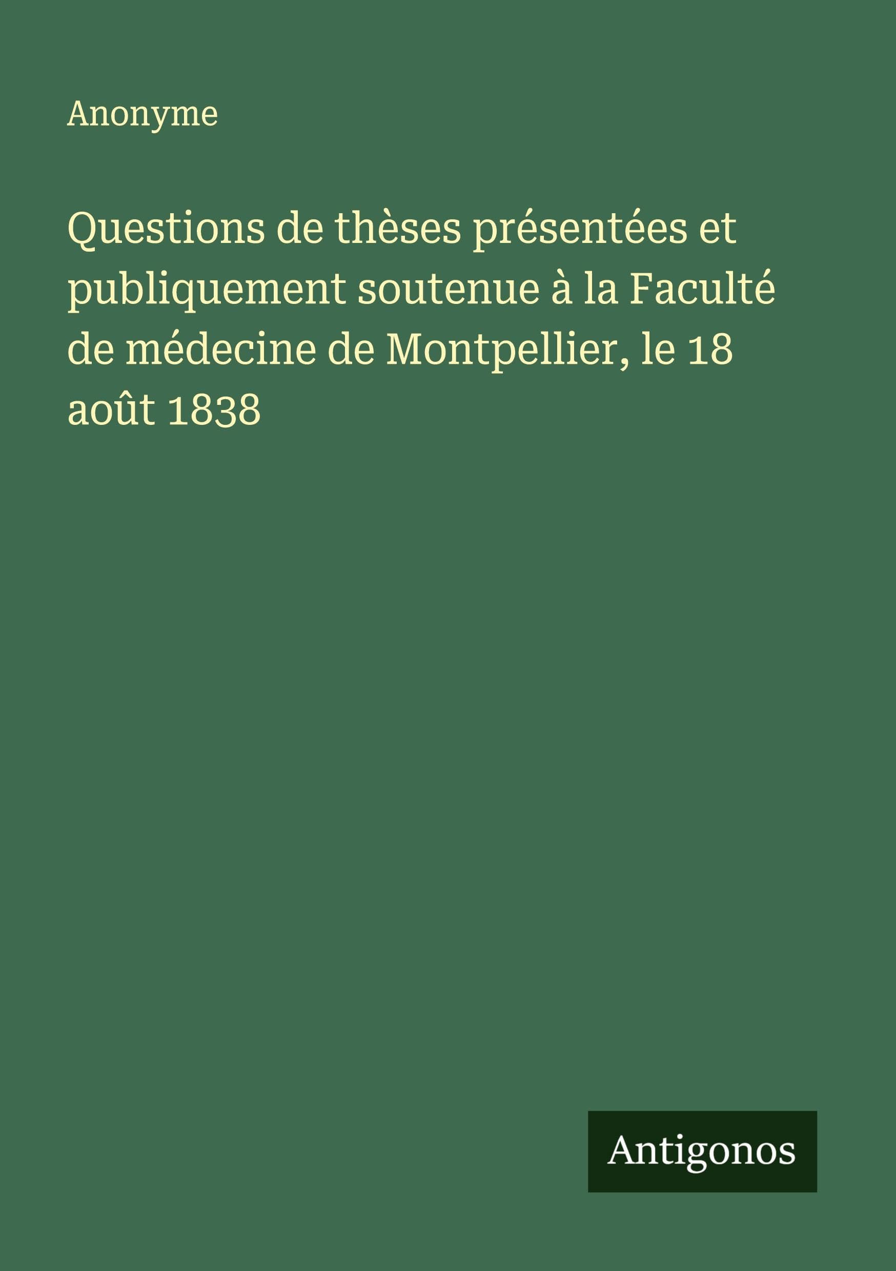 Questions de thèses présentées et publiquement soutenue à la Faculté de médecine de Montpellier, le 18 août 1838 Classics