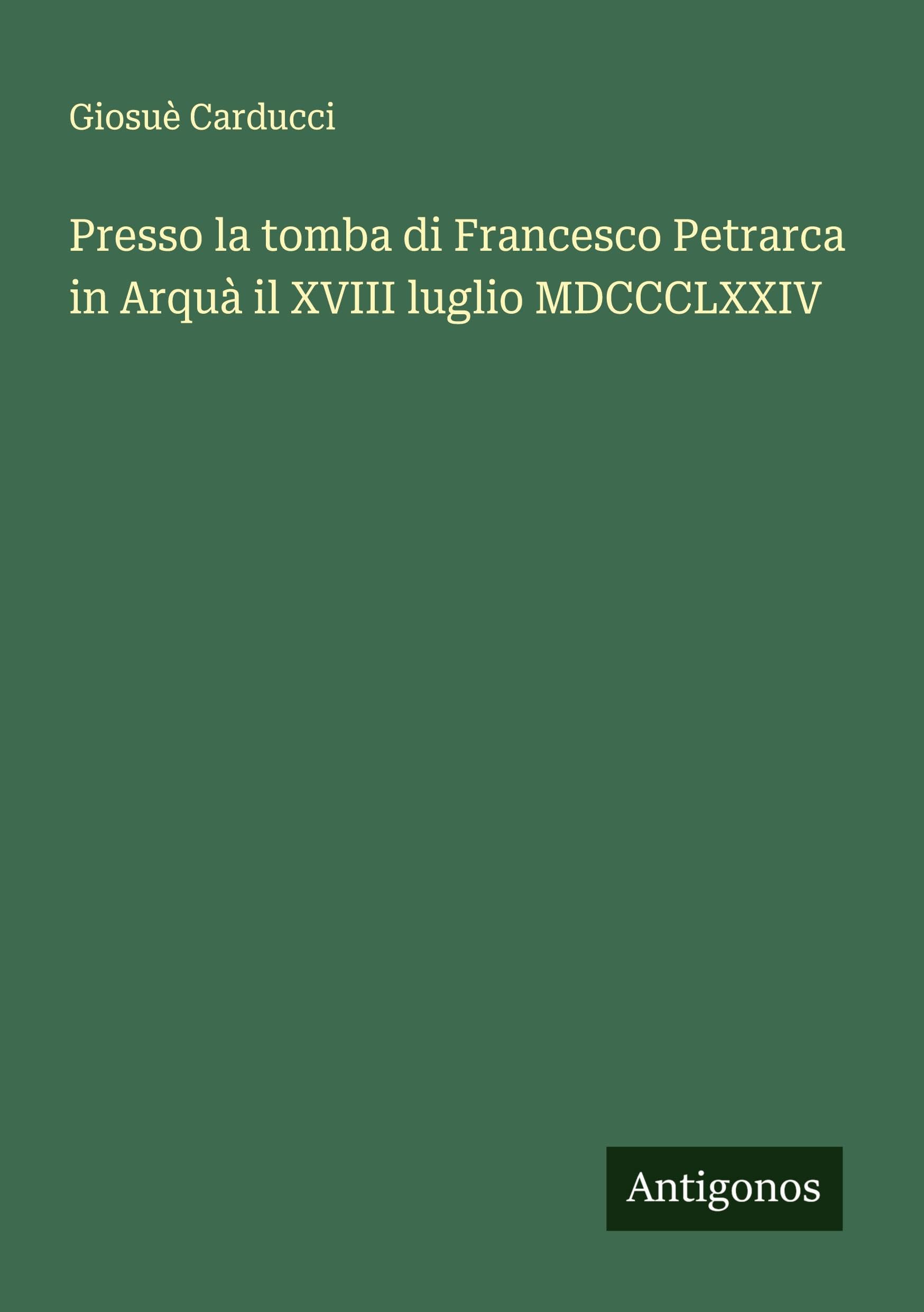 Presso la tomba di Francesco Petrarca in Arquà il XVIII luglio MDCCCLXXIV Classics