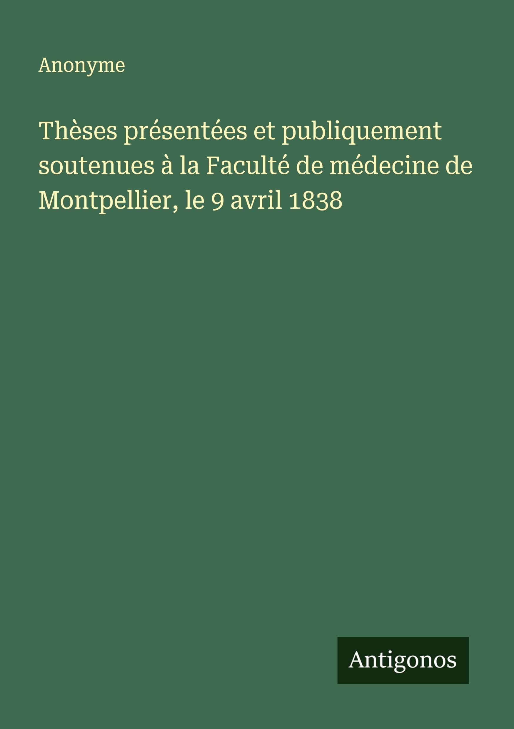 Thèses présentées et publiquement soutenues à la Faculté de médecine de Montpellier, le 9 avril 1838 Classics