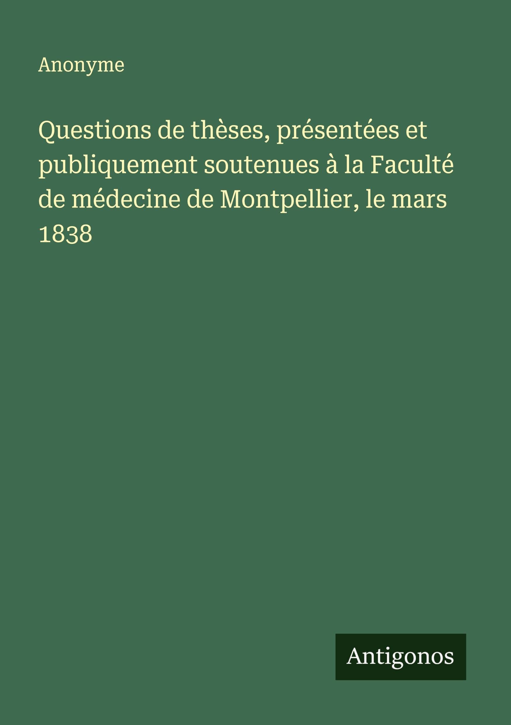 Questions de thèses, présentées et publiquement soutenues à la Faculté de médecine de Montpellier, le mars 1838 Classics