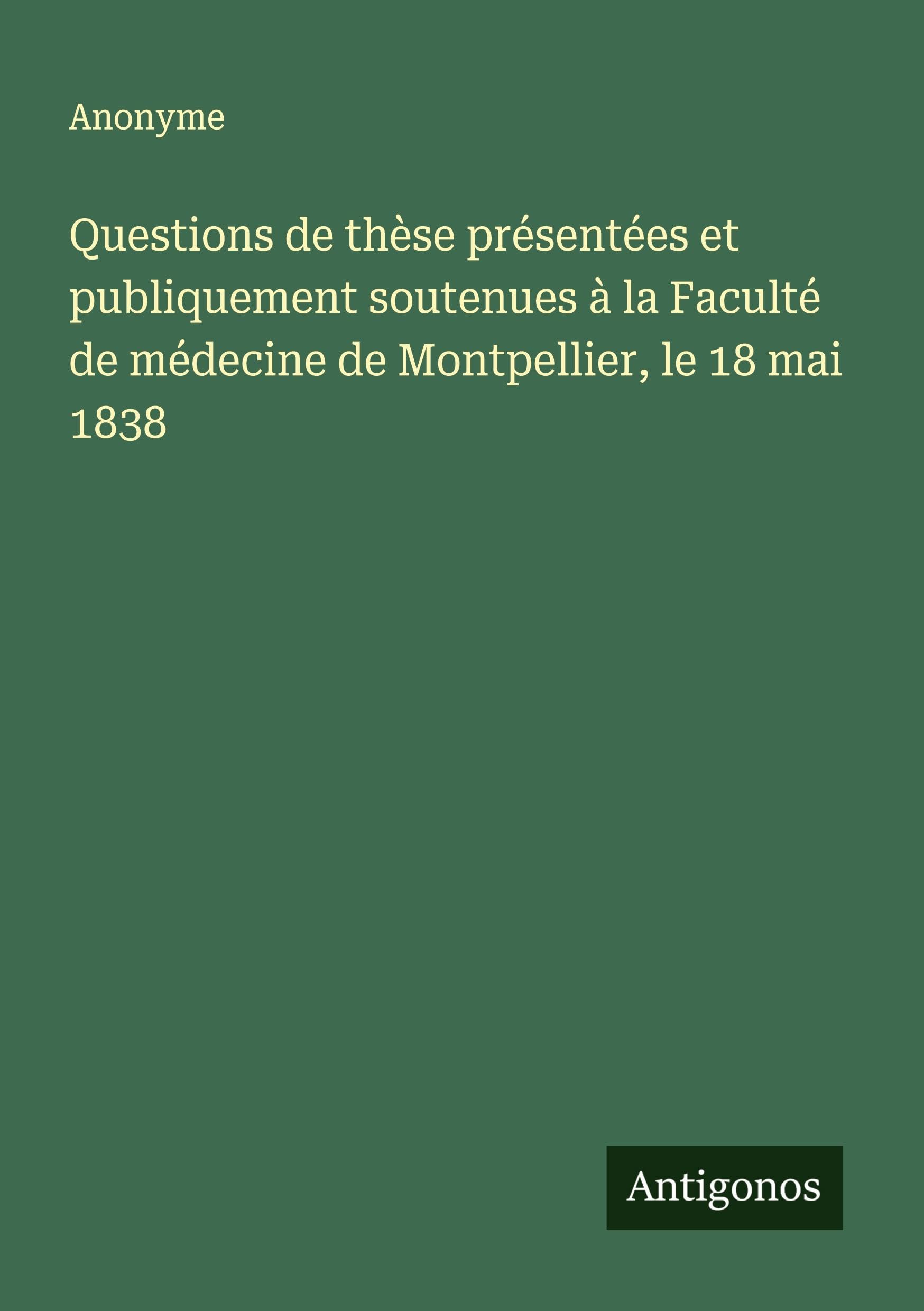 Questions de thèse présentées et publiquement soutenues à la Faculté de médecine de Montpellier, le 18 mai 1838 Classics