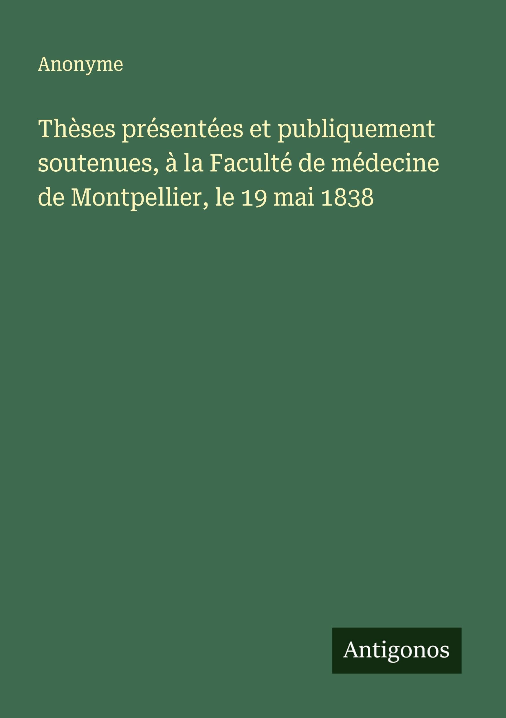 Thèses présentées et publiquement soutenues, à la Faculté de médecine de Montpellier, le 19 mai 1838 Classics
