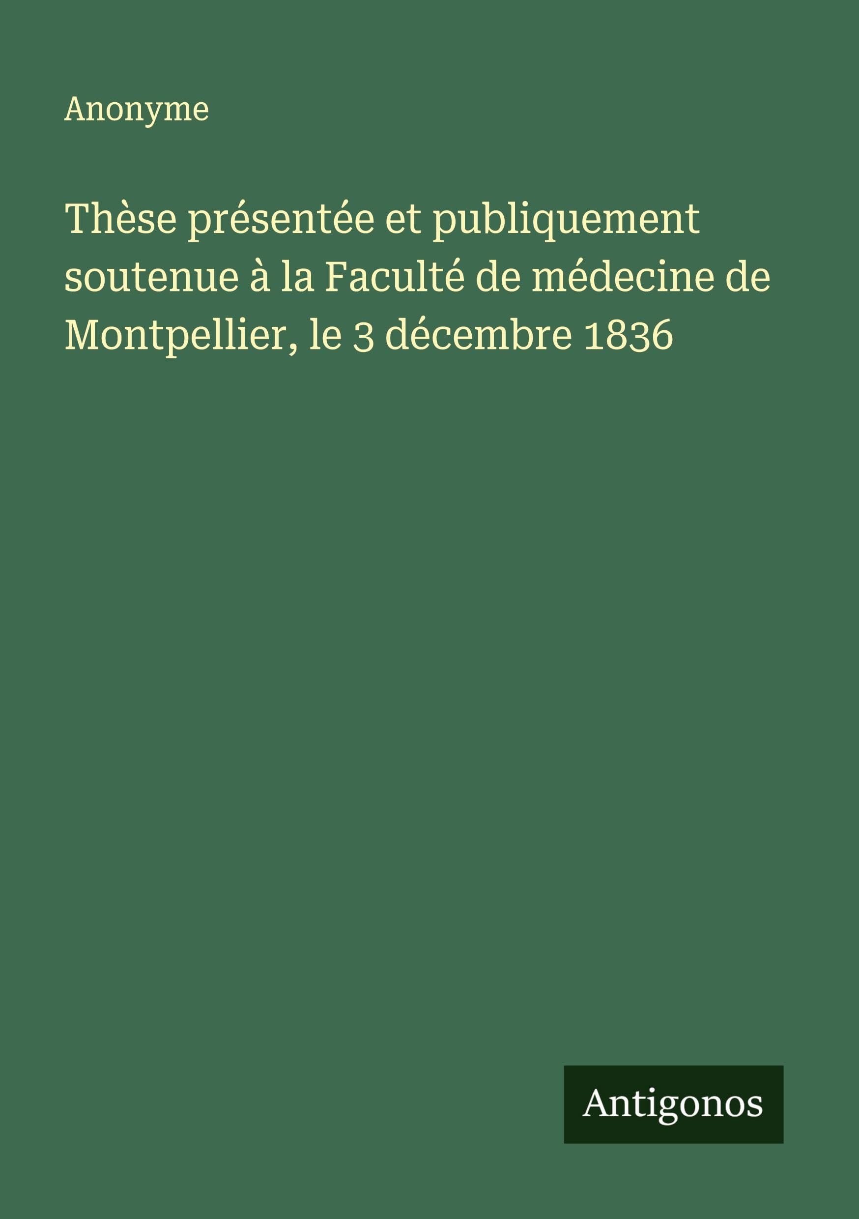 Thèse présentée et publiquement soutenue à la Faculté de médecine de Montpellier, le 3 décembre 1836 Classics