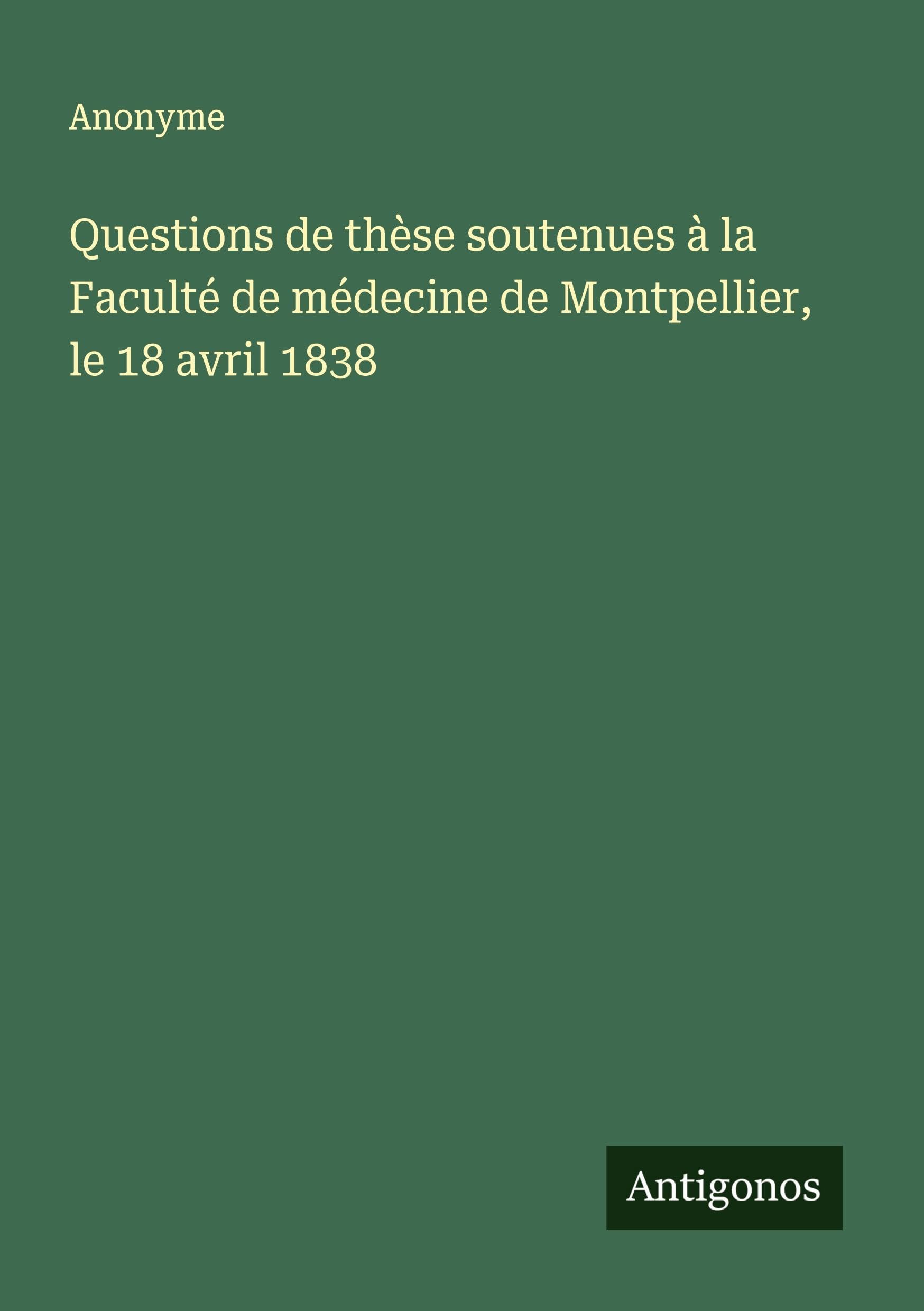 Questions de thèse soutenues à la Faculté de médecine de Montpellier, le 18 avril 1838 Classics