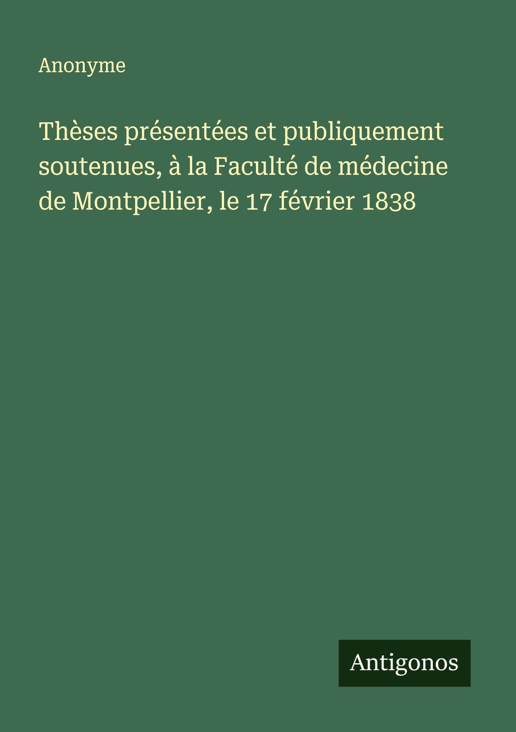 Thèses présentées et publiquement soutenues, à la Faculté de médecine de Montpellier, le 17 février 1838 Classics