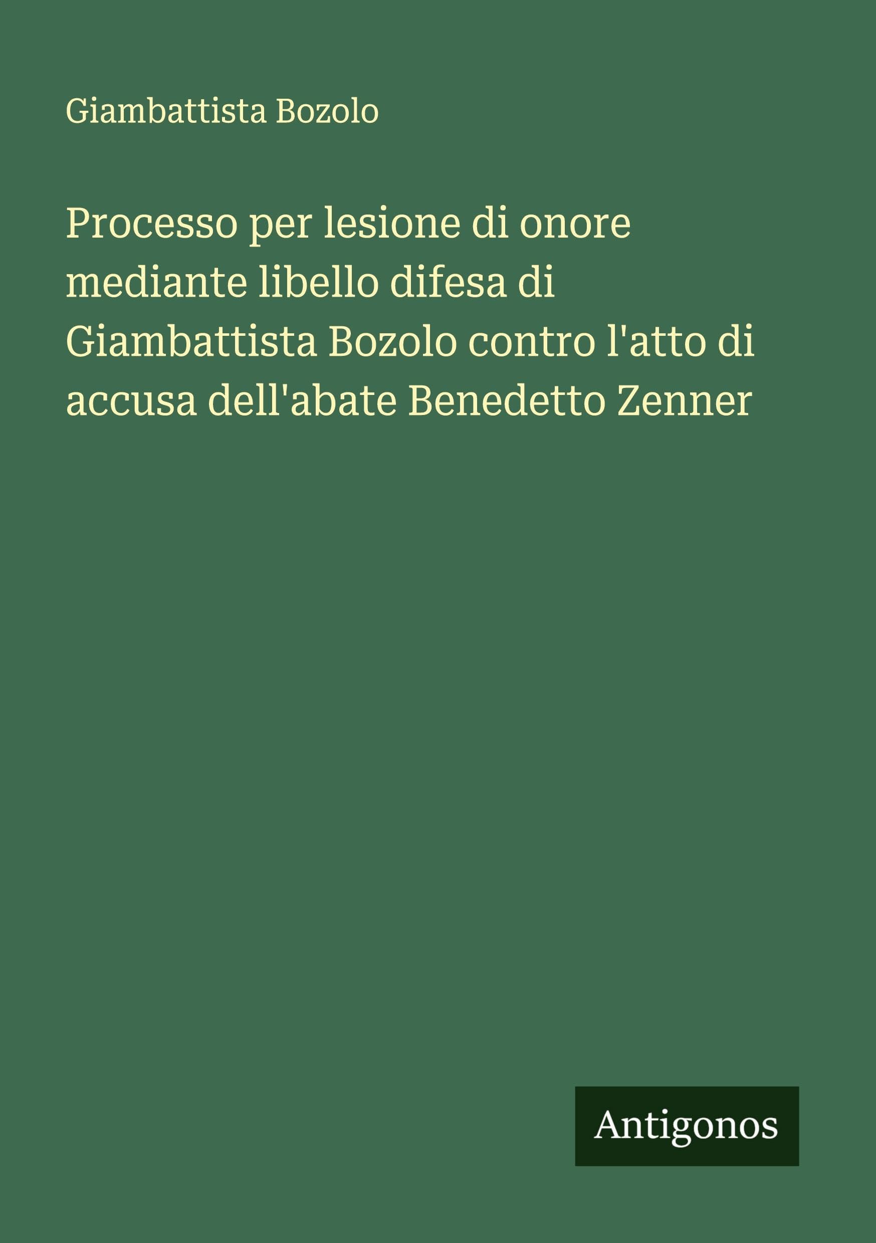 Processo per lesione di onore mediante libello difesa di Giambattista Bozolo contro l'atto di accusa dell'abate Benedetto Zenner Classics
