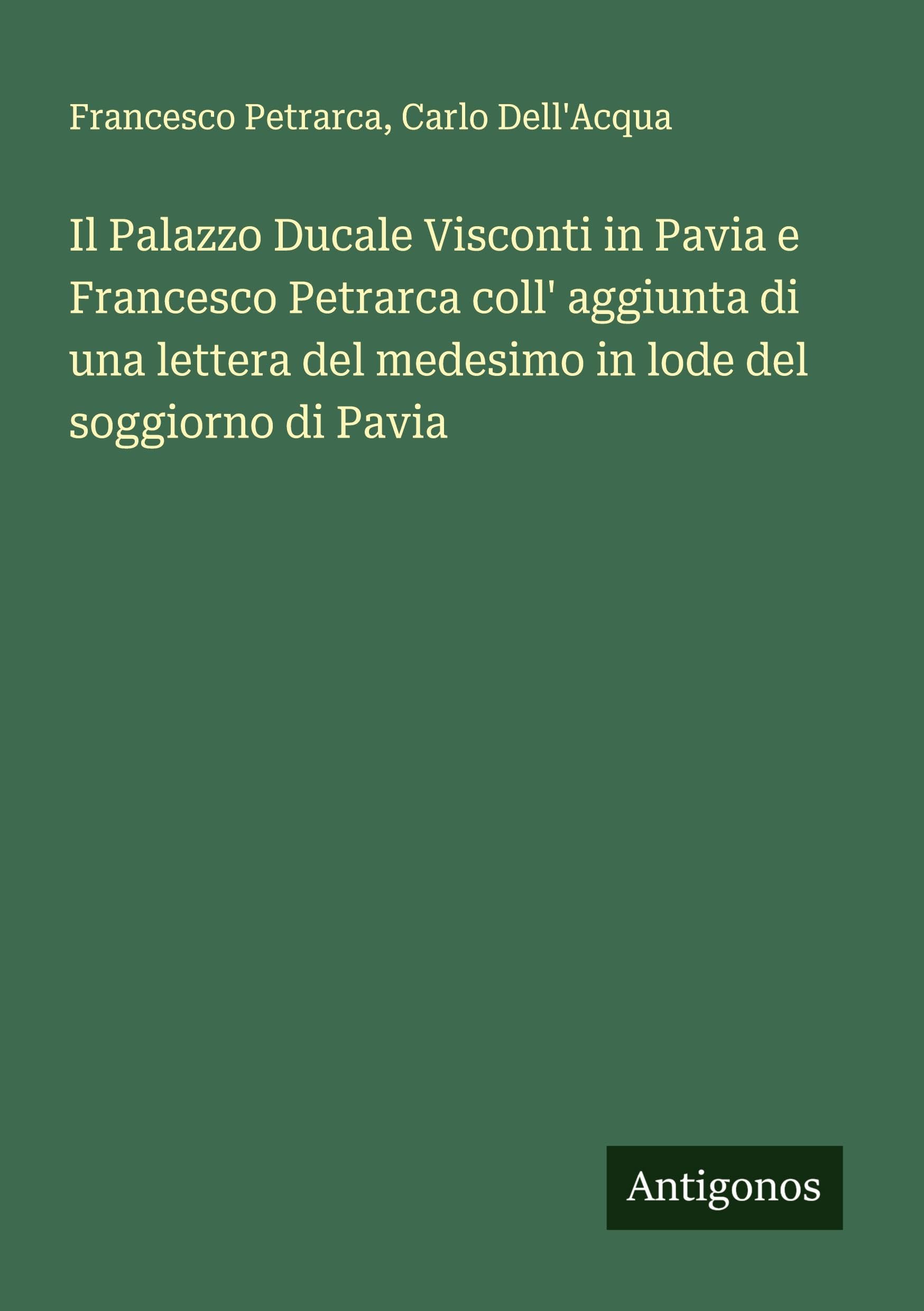 Il Palazzo Ducale Visconti in Pavia e Francesco Petrarca coll' aggiunta di una lettera del medesimo in lode del soggiorno di Pavia Classics