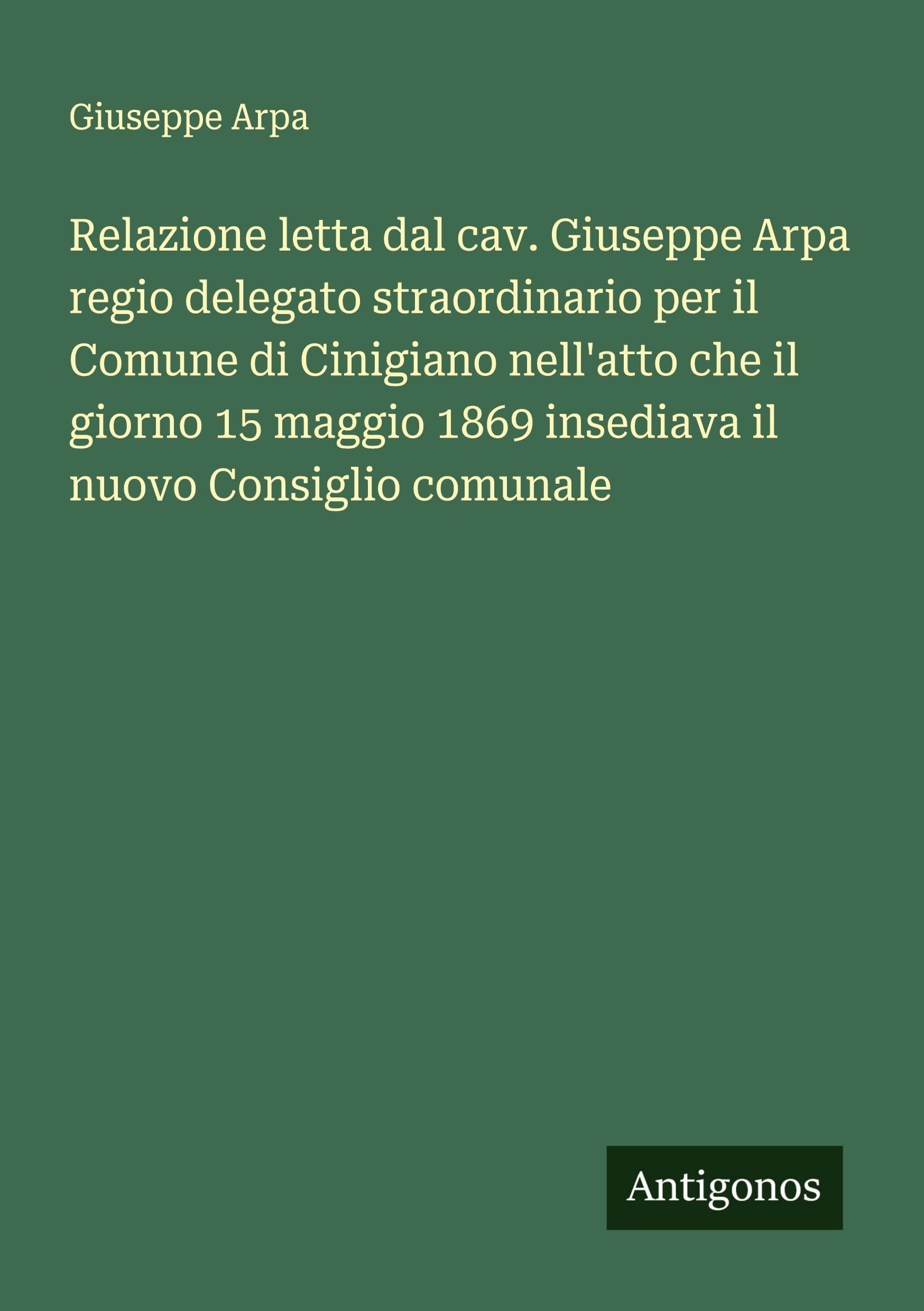Relazione letta dal cav. Giuseppe Arpa regio delegato straordinario per il Comune di Cinigiano nell'atto che il giorno 15 maggio 1869 insediava il nuovo Consiglio comunale Classics