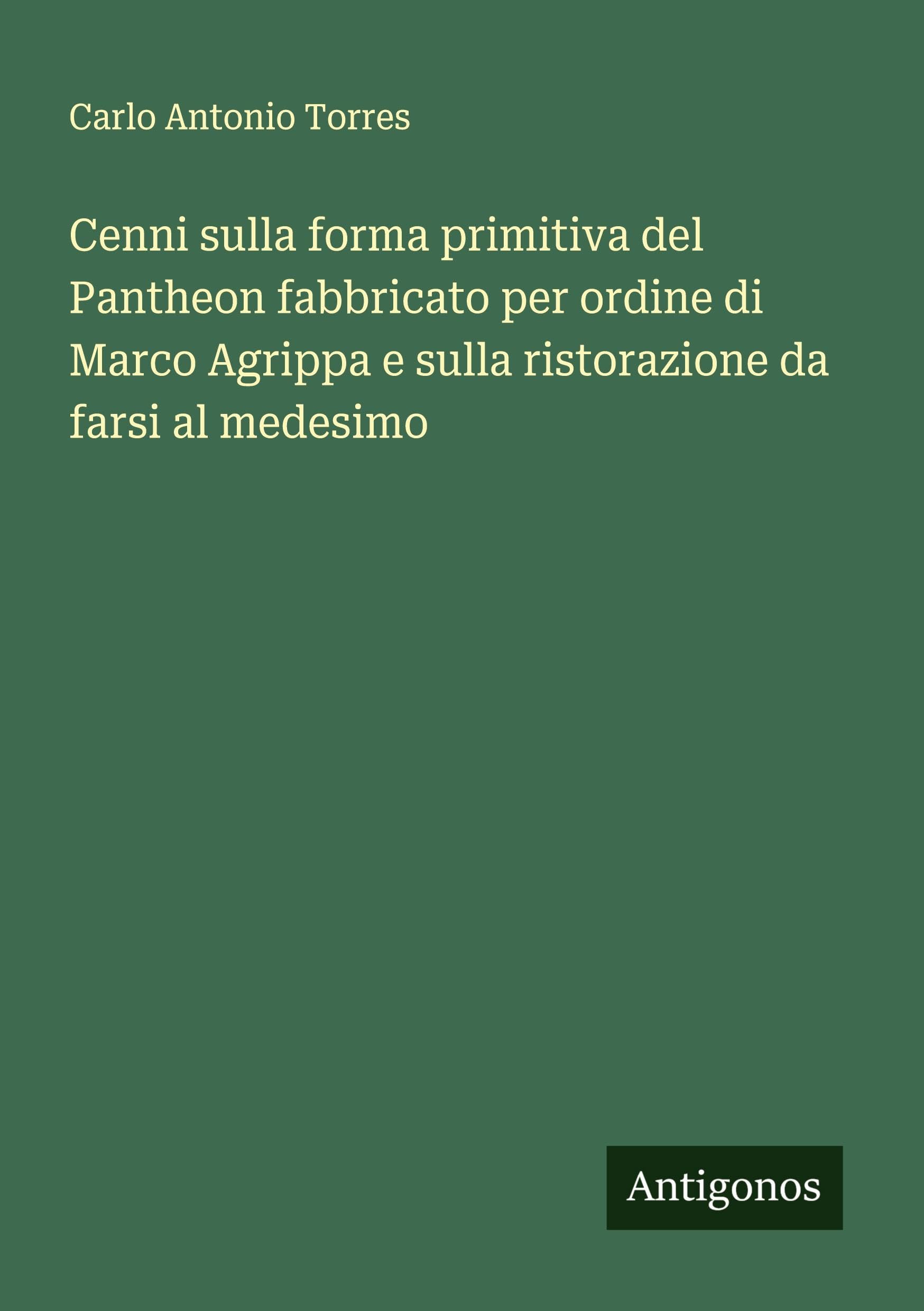 Cenni sulla forma primitiva del Pantheon fabbricato per ordine di Marco Agrippa e sulla ristorazione da farsi al medesimo Classics