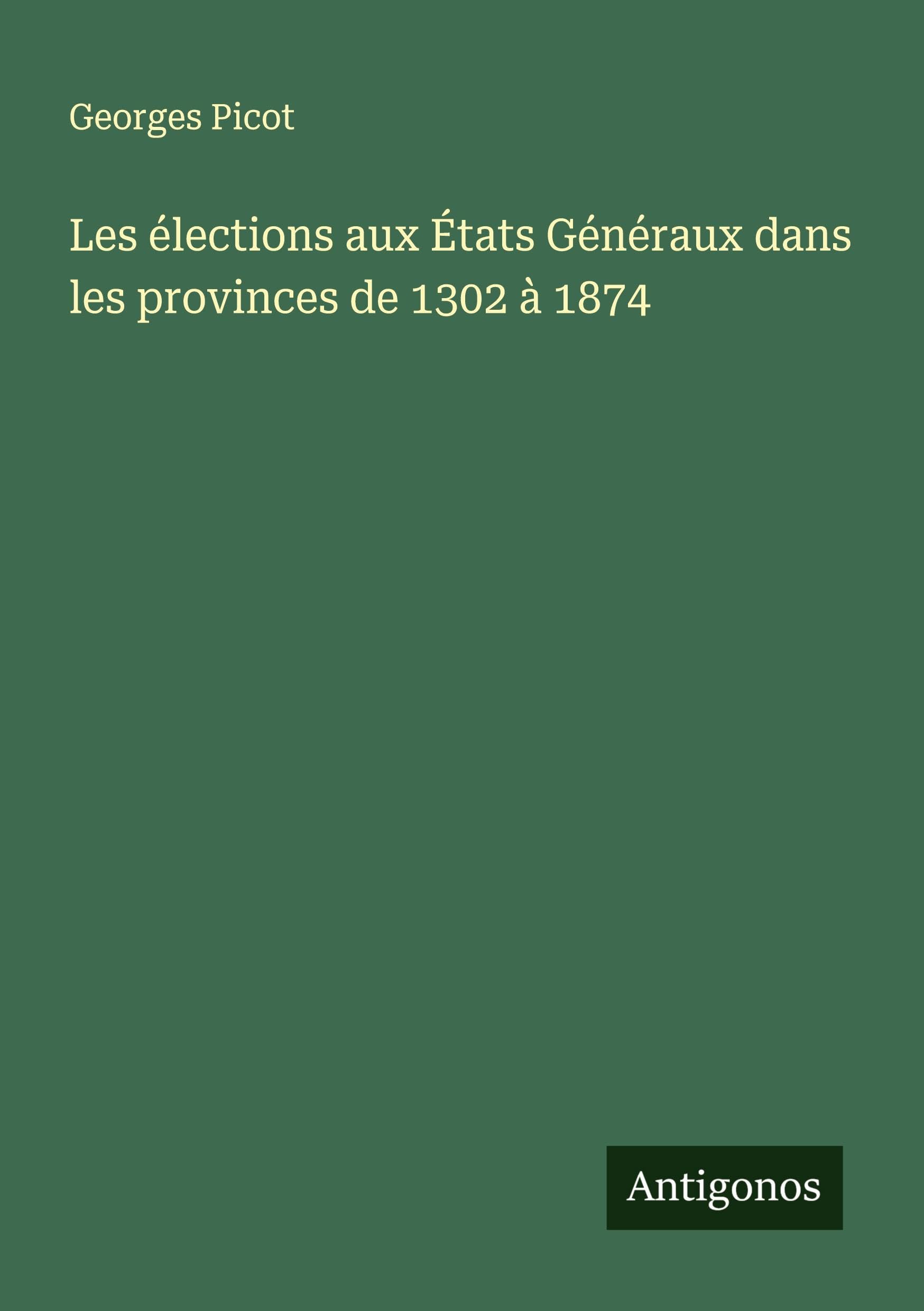 Les élections aux États Généraux dans les provinces de 1302 à 1874 Classics