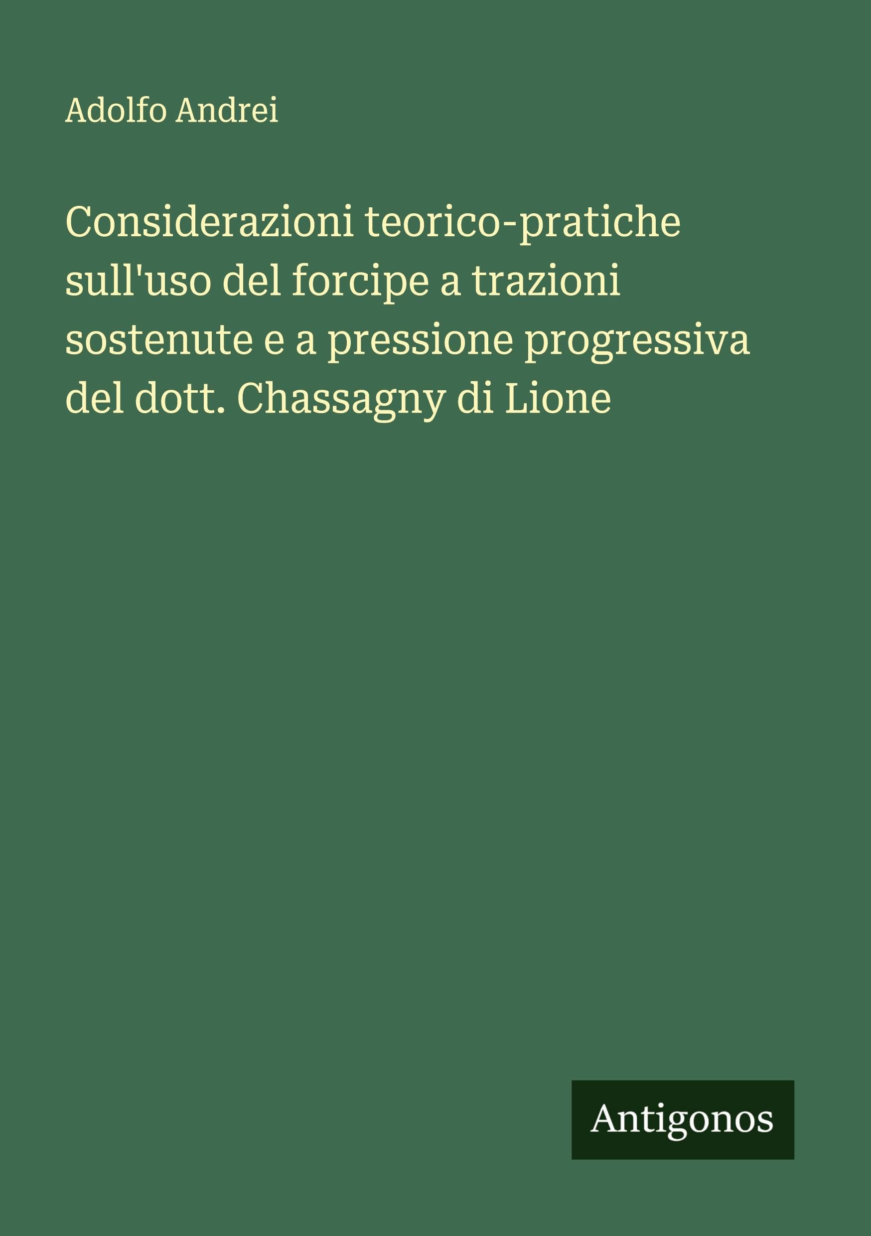 Considerazioni teorico-pratiche sull'uso del forcipe a trazioni sostenute e a pressione progressiva del dott. Chassagny di Lione Classics