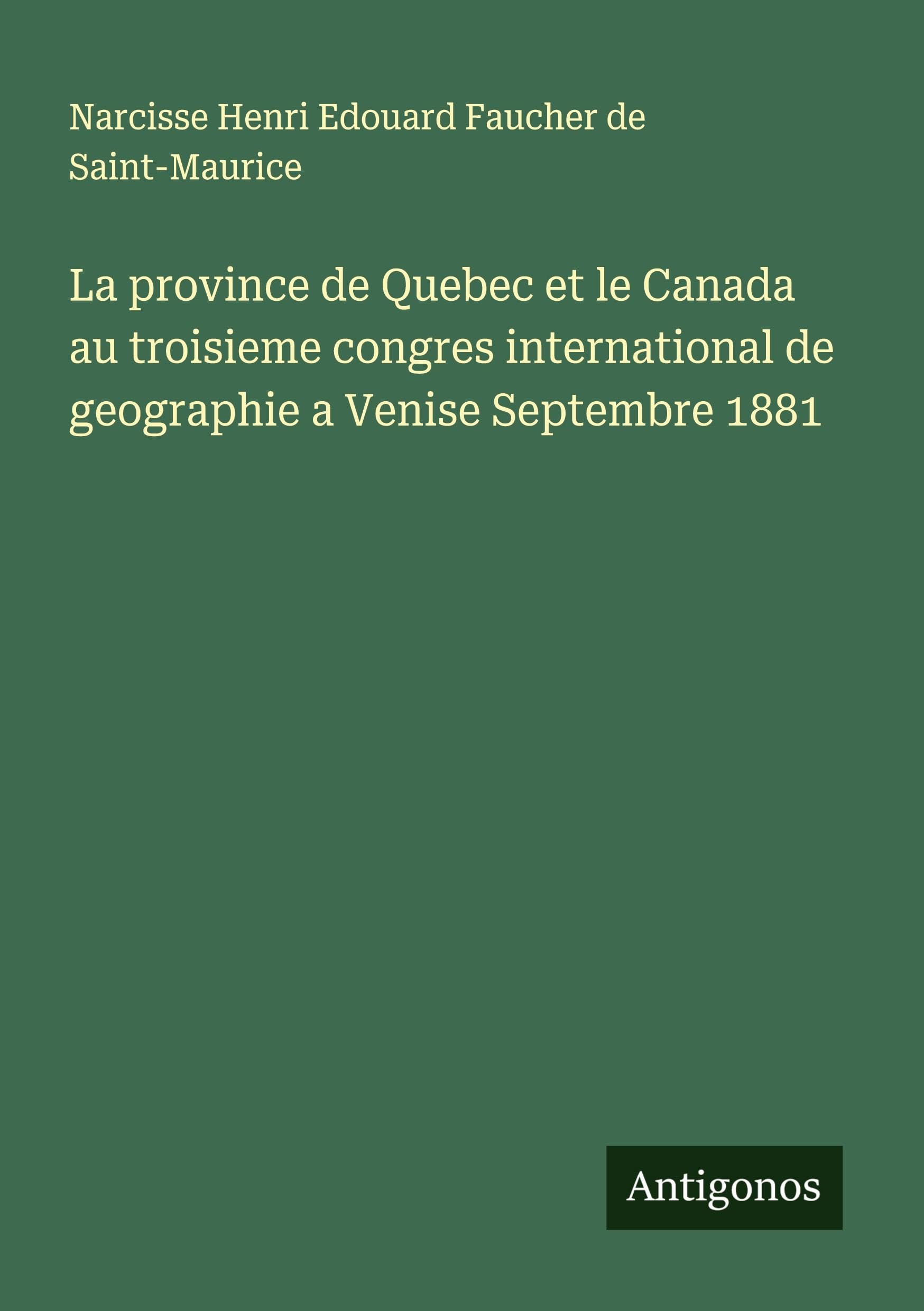 La province de Quebec et le Canada au troisieme congres international de geographie a Venise Septembre 1881 Classics