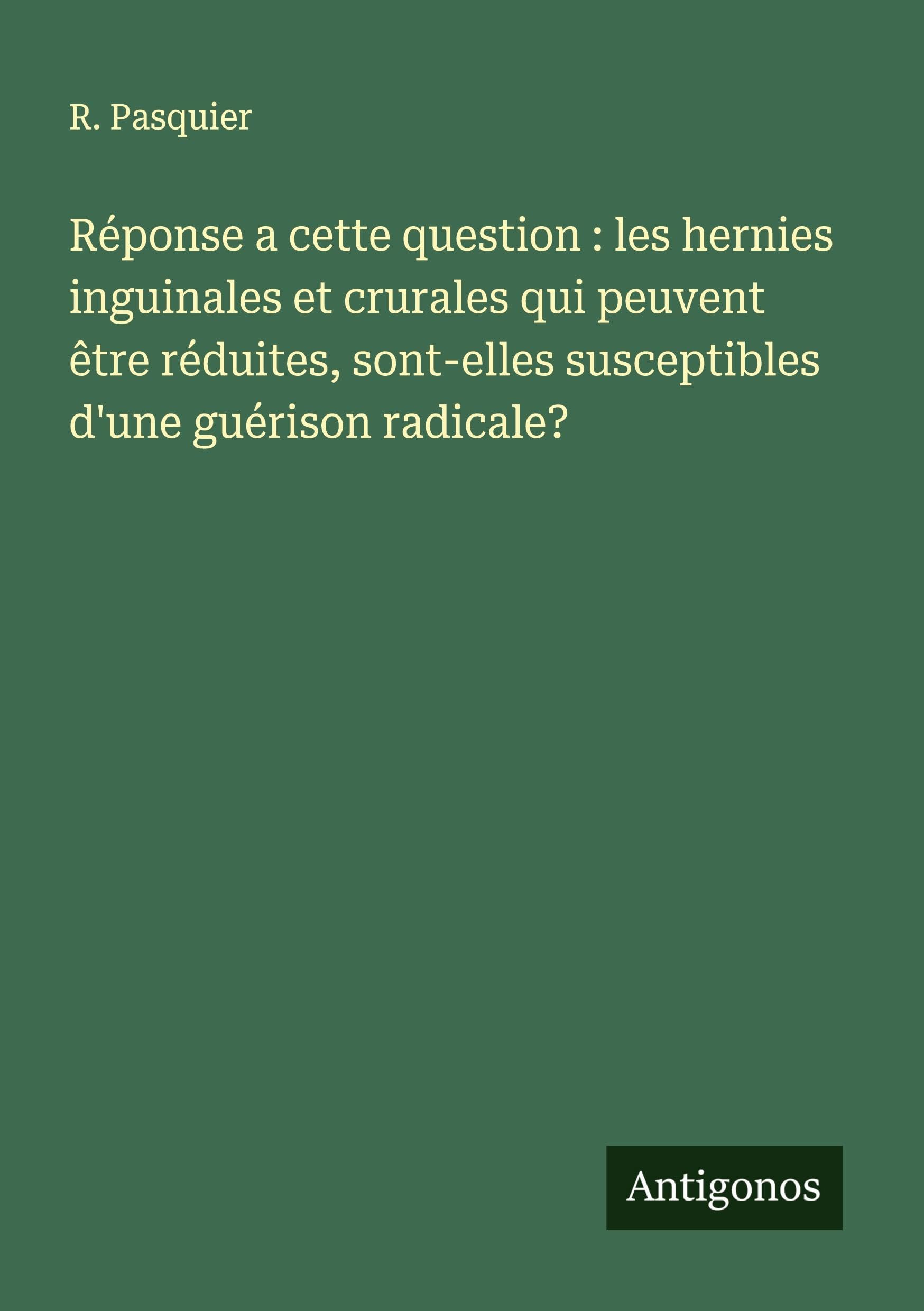 Réponse a cette question : les hernies inguinales et crurales qui peuvent être réduites, sont-elles susceptibles d'une guérison radicale? Classics