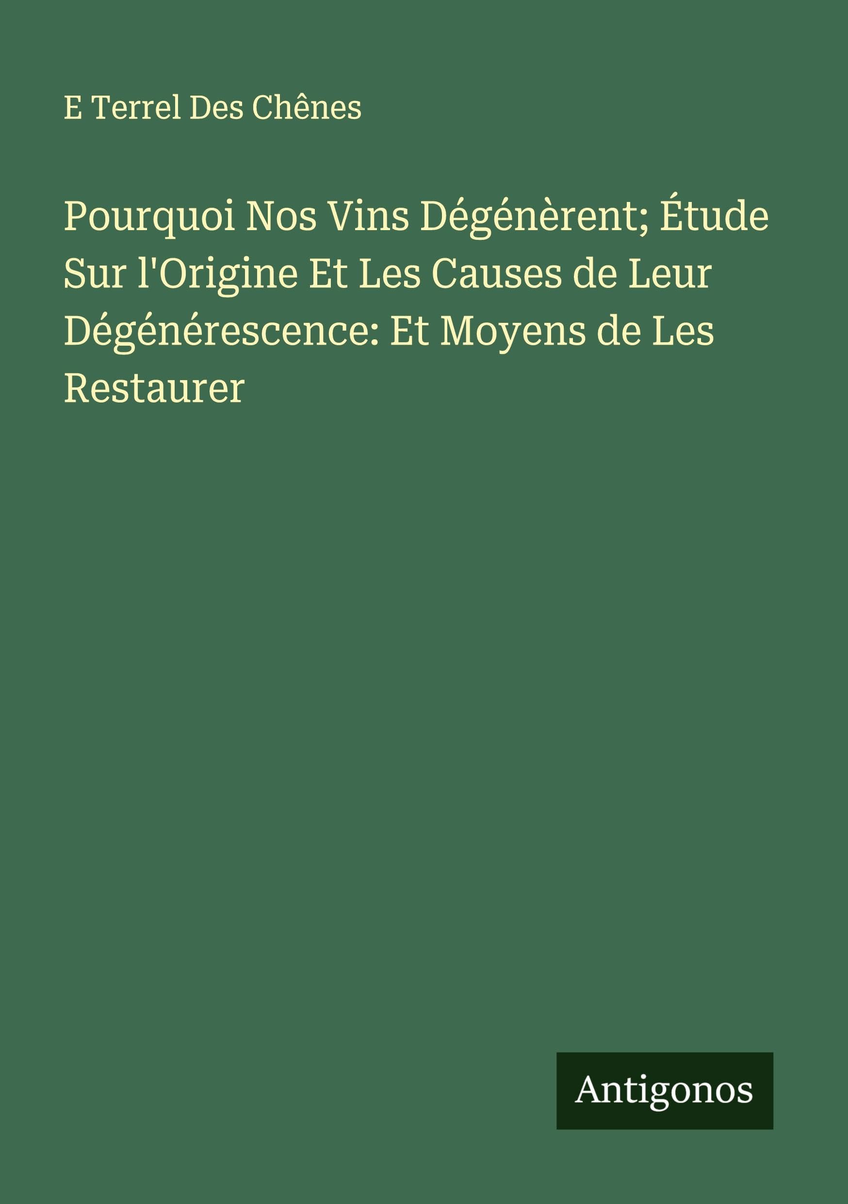 Pourquoi Nos Vins Dégénèrent; Étude Sur l'Origine Et Les Causes de Leur Dégénérescence: Et Moyens de Les Restaurer Classics