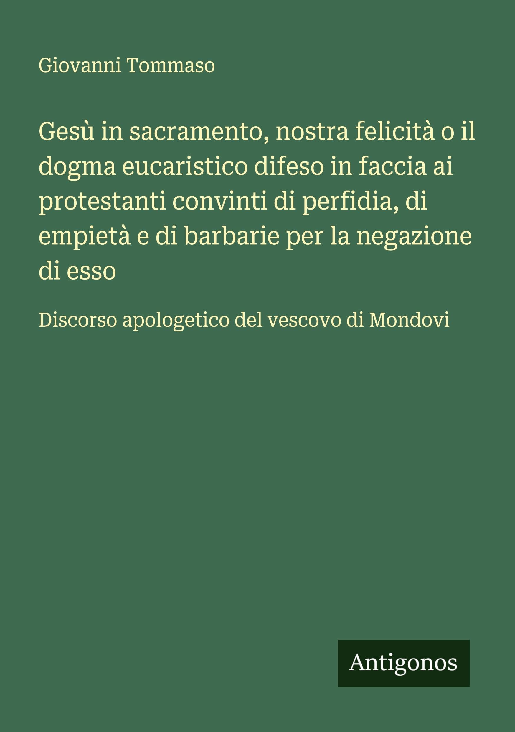 Gesù in sacramento, nostra felicità o il dogma eucaristico difeso in faccia ai protestanti convinti di perfidia, di empietà e di barbarie per la negazione di esso Classics