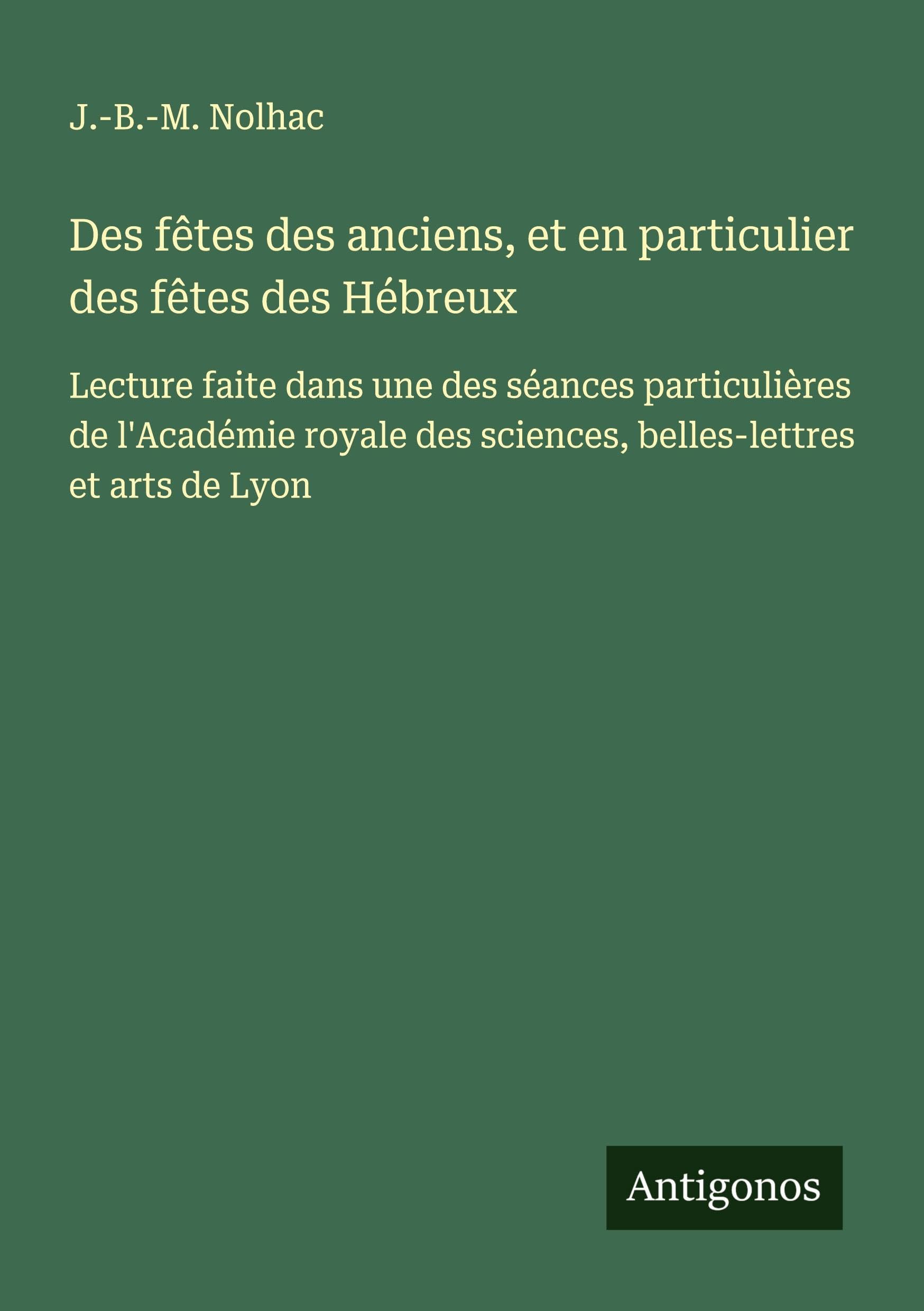 Des fêtes des anciens, et en particulier des fêtes des Hébreux Classics