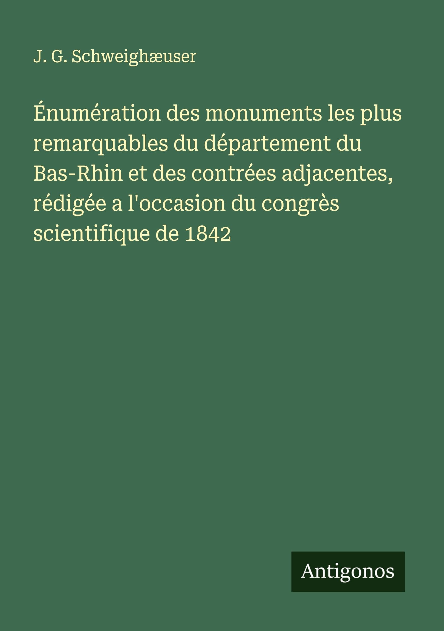 Énumération des monuments les plus remarquables du département du Bas-Rhin et des contrées adjacentes, rédigée a l'occasion du congrès scientifique de 1842 Classics