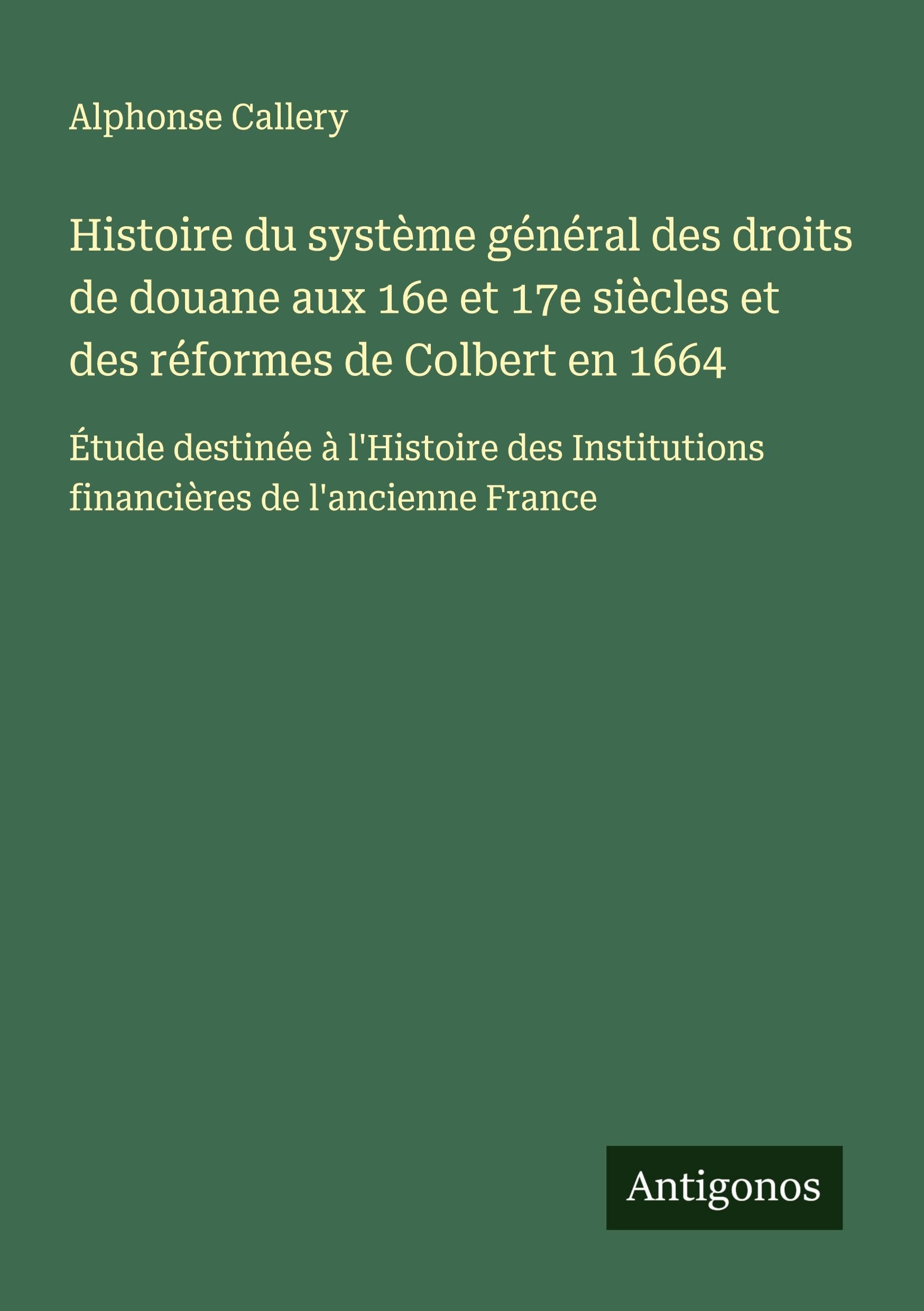 Histoire du système général des droits de douane aux 16e et 17e siècles et des réformes de Colbert en 1664 Classics