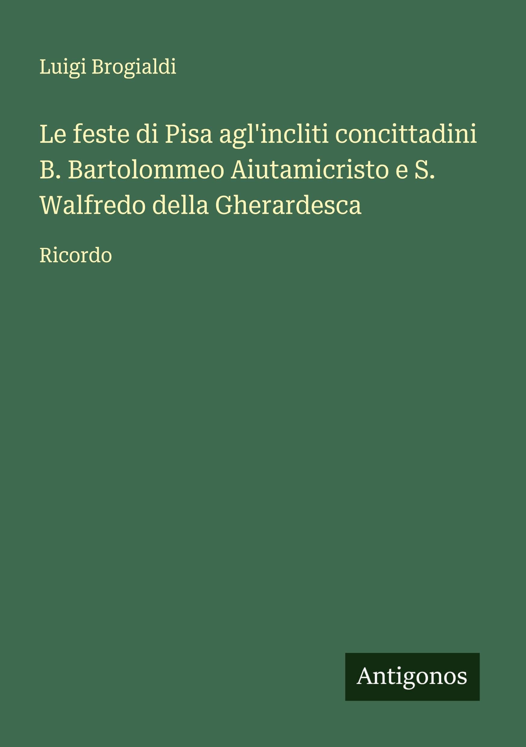 Le feste di Pisa agl'incliti concittadini B. Bartolommeo Aiutamicristo e S. Walfredo della Gherardesca Classics