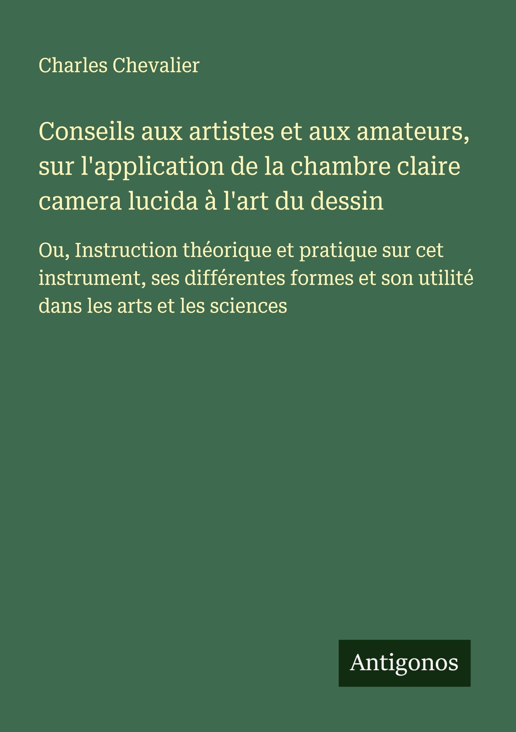 Conseils aux artistes et aux amateurs, sur l'application de la chambre claire camera lucida à l'art du dessin Classics