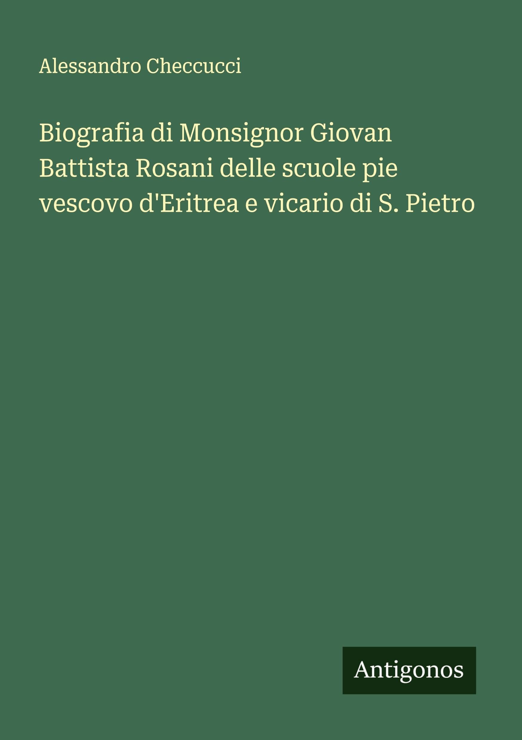 Biografia di Monsignor Giovan Battista Rosani delle scuole pie vescovo d'Eritrea e vicario di S. Pietro Classics