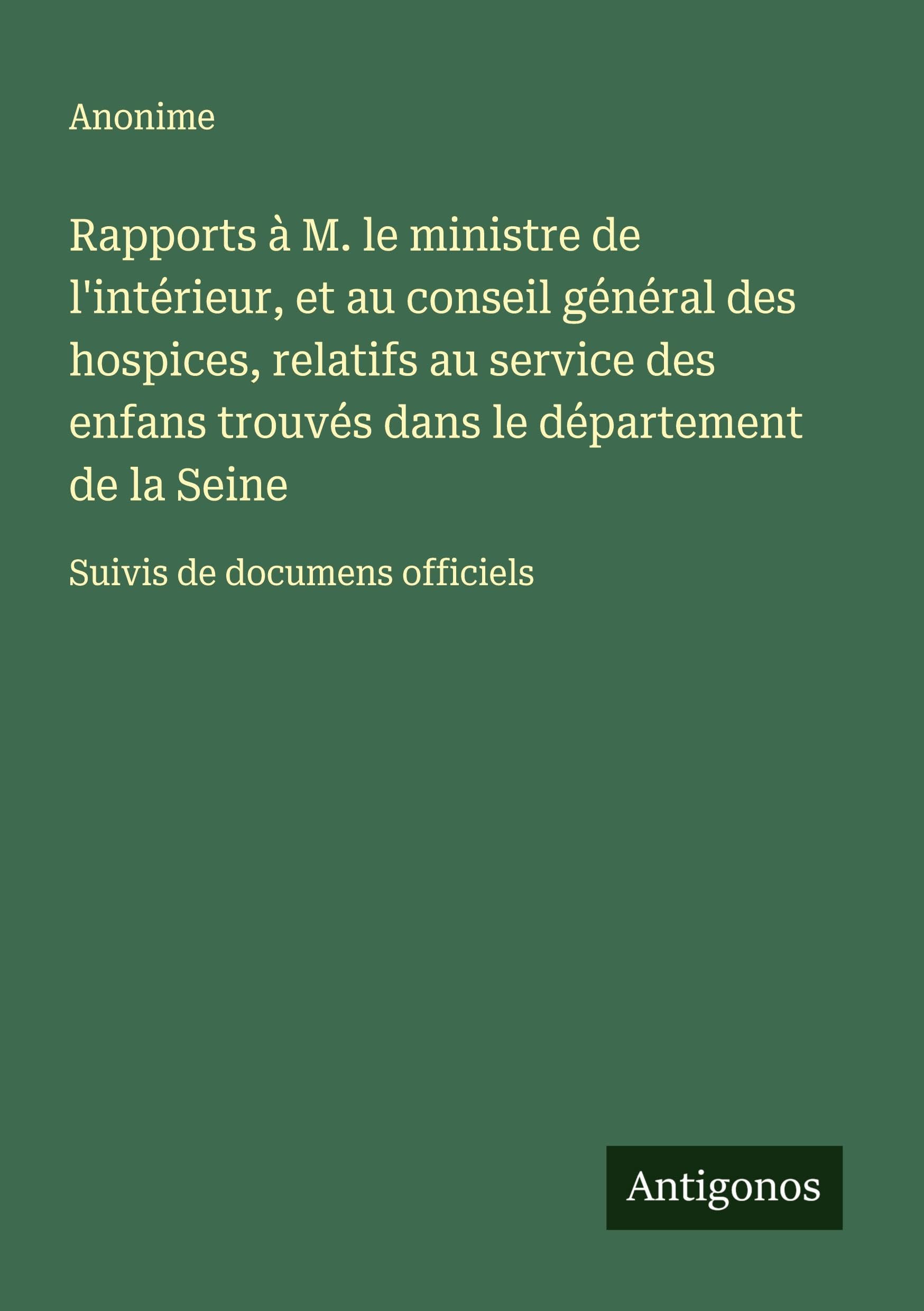 Rapports à M. le ministre de l'intérieur, et au conseil général des hospices, relatifs au service des enfans trouvés dans le département de la Seine Classics