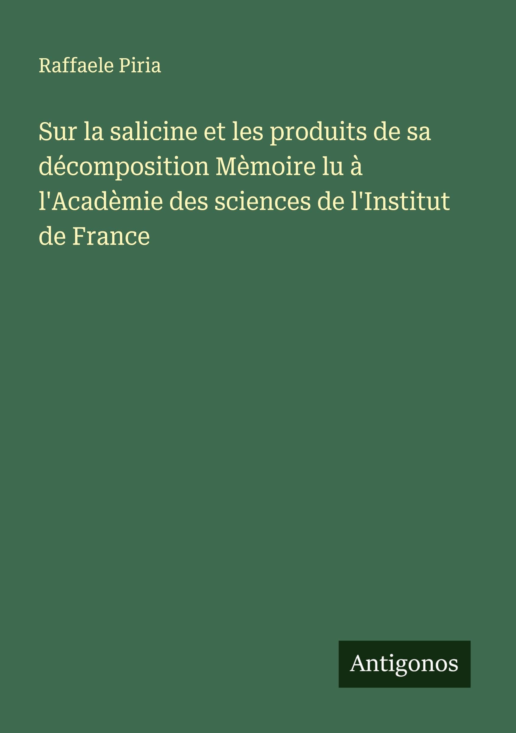 Sur la salicine et les produits de sa décomposition Mèmoire lu à l'Acadèmie des sciences de l'Institut de France Classics