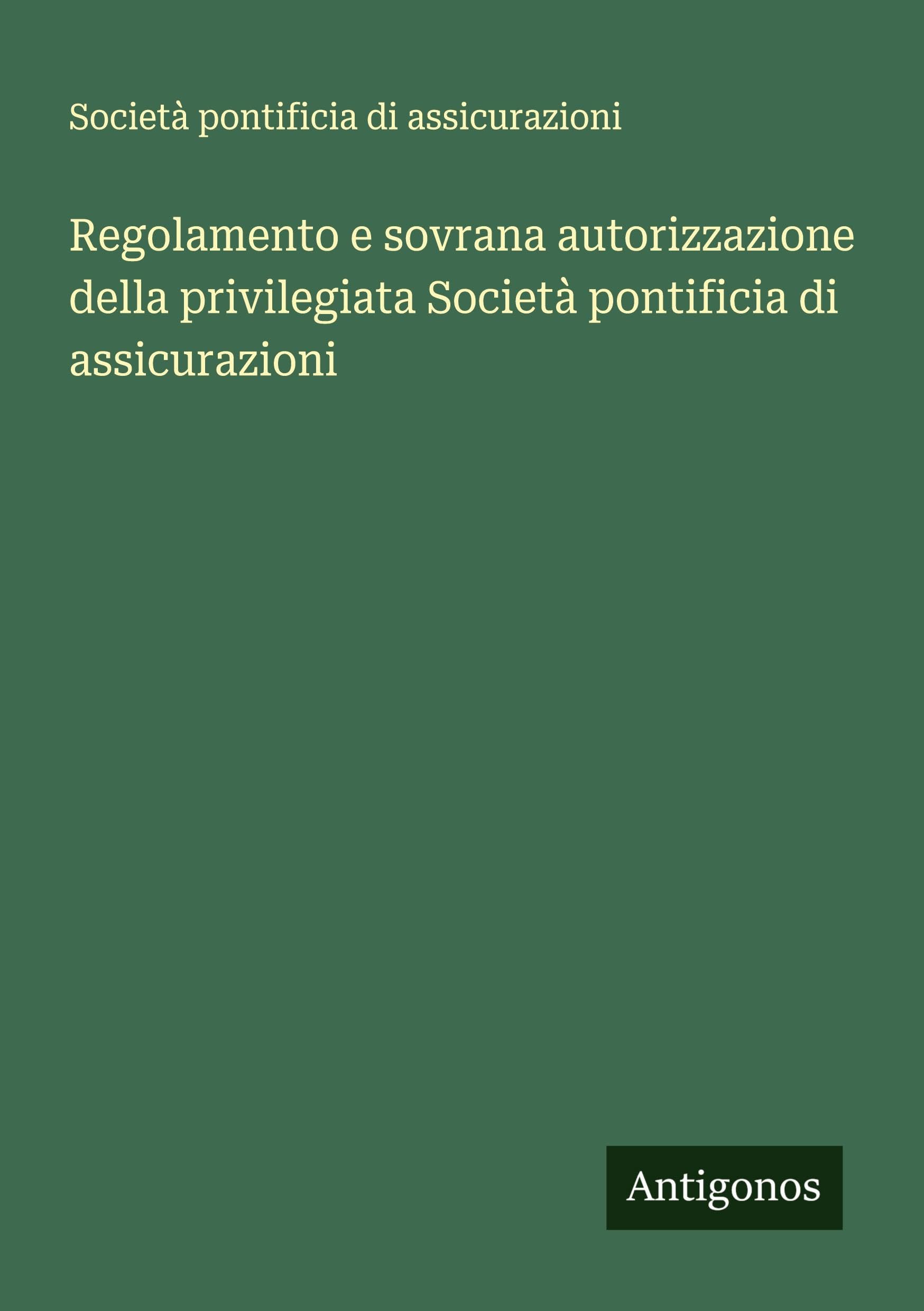Regolamento e sovrana autorizzazione della privilegiata Società pontificia di assicurazioni Classics