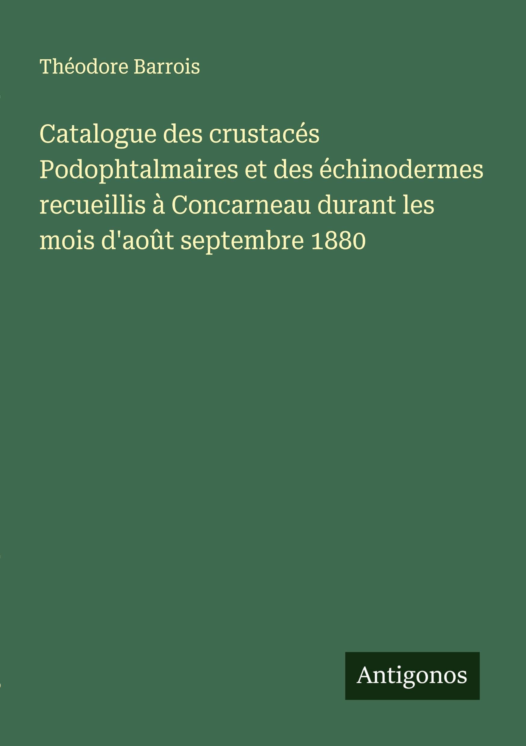 Catalogue des crustacés Podophtalmaires et des échinodermes recueillis à Concarneau durant les mois d'août septembre 1880 Classics