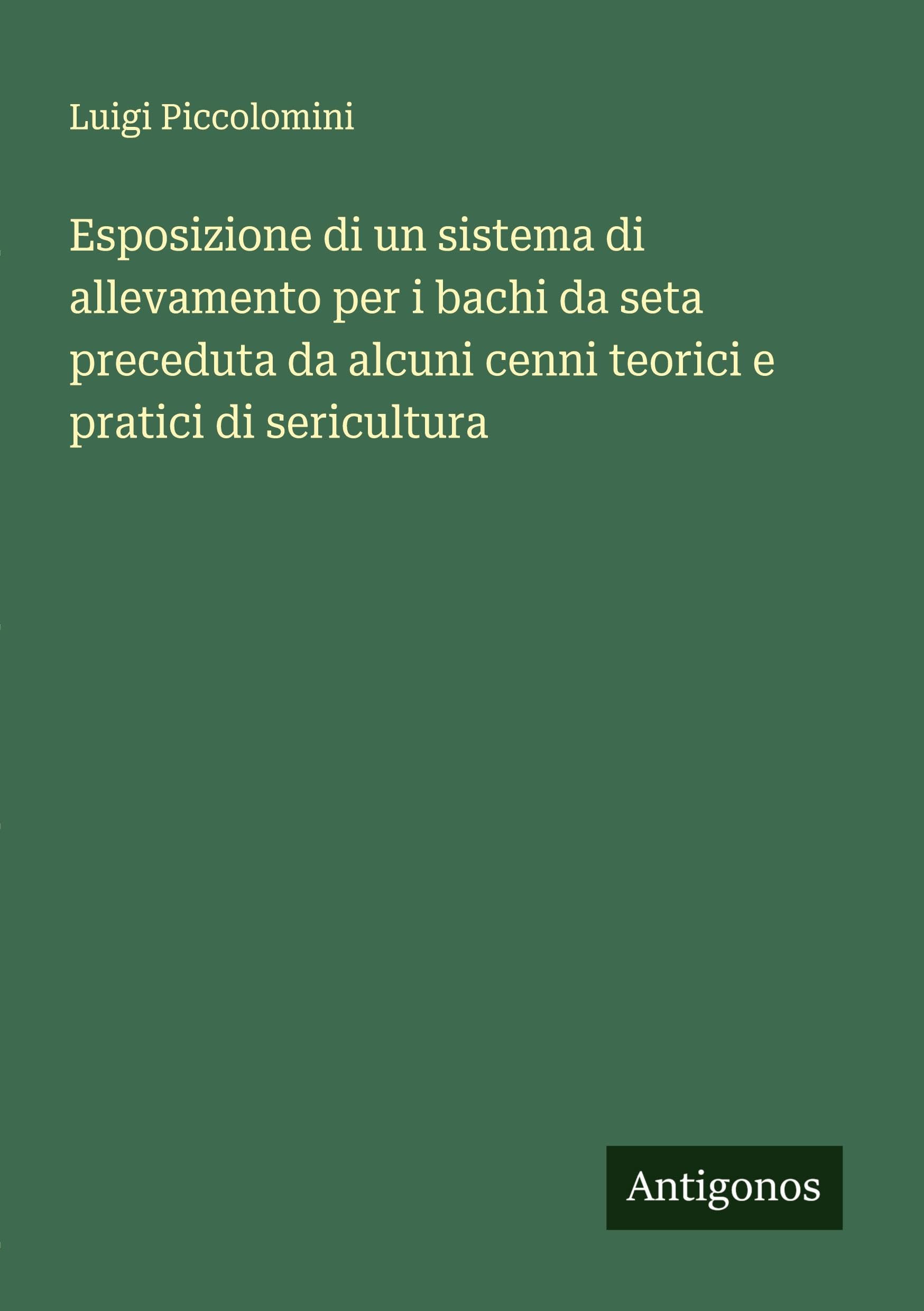 Esposizione di un sistema di allevamento per i bachi da seta preceduta da alcuni cenni teorici e pratici di sericultura Classics