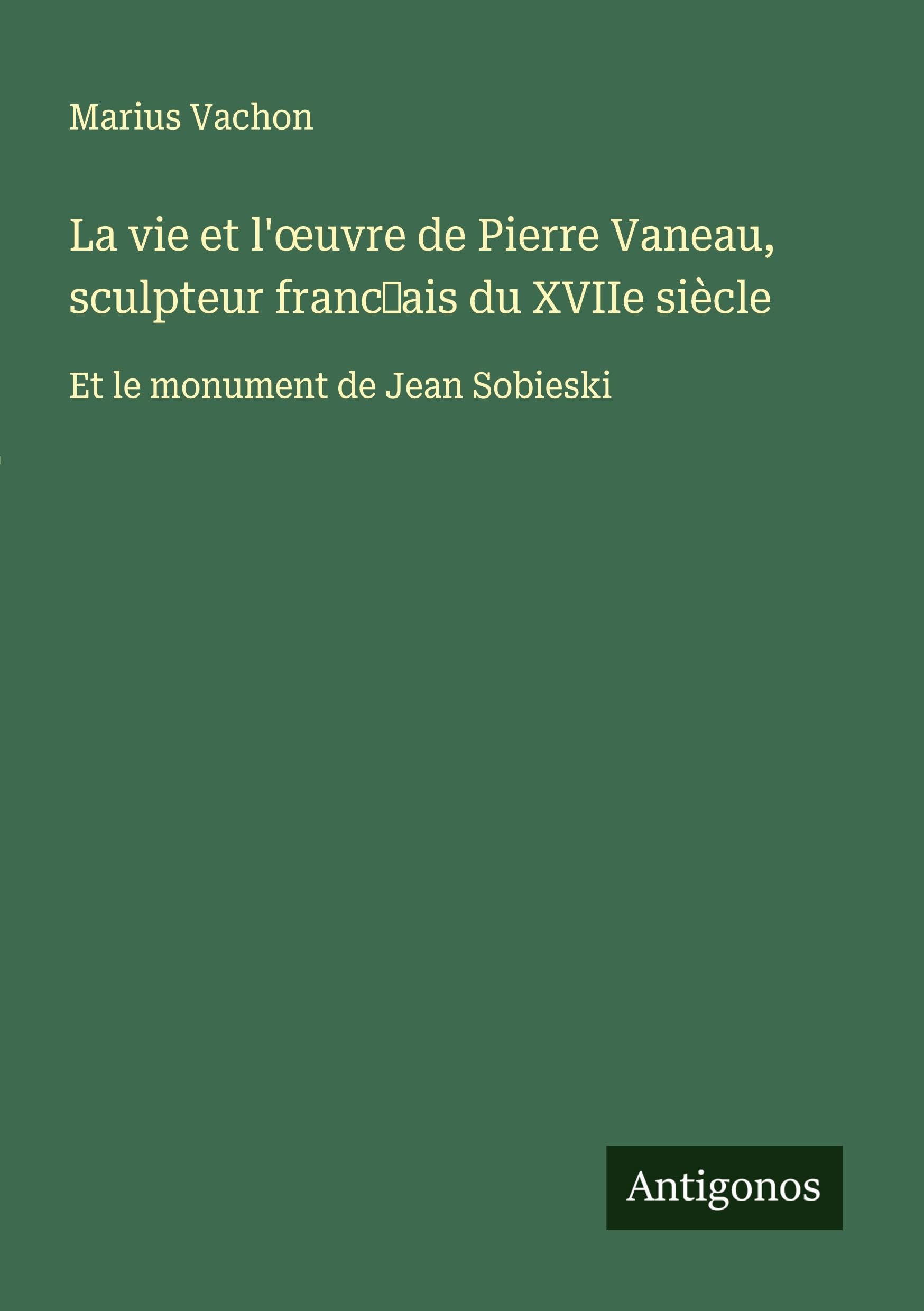 La vie et l'¿uvre de Pierre Vaneau, sculpteur franc¿ais du XVIIe siècle Classics