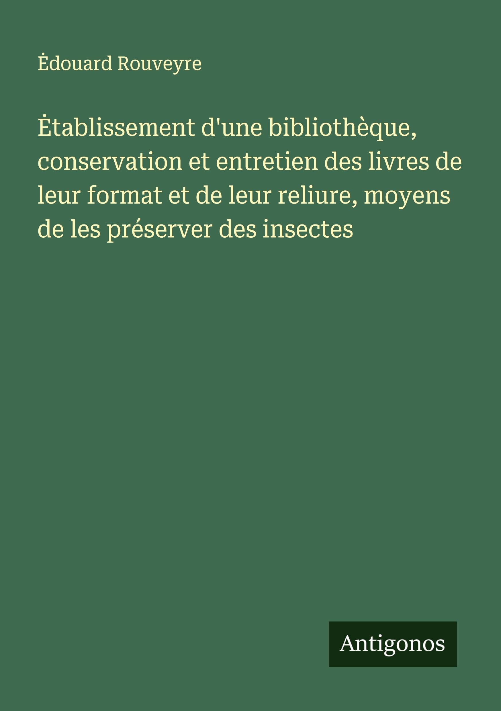 ¿tablissement d'une bibliothèque, conservation et entretien des livres de leur format et de leur reliure, moyens de les préserver des insectes Classics