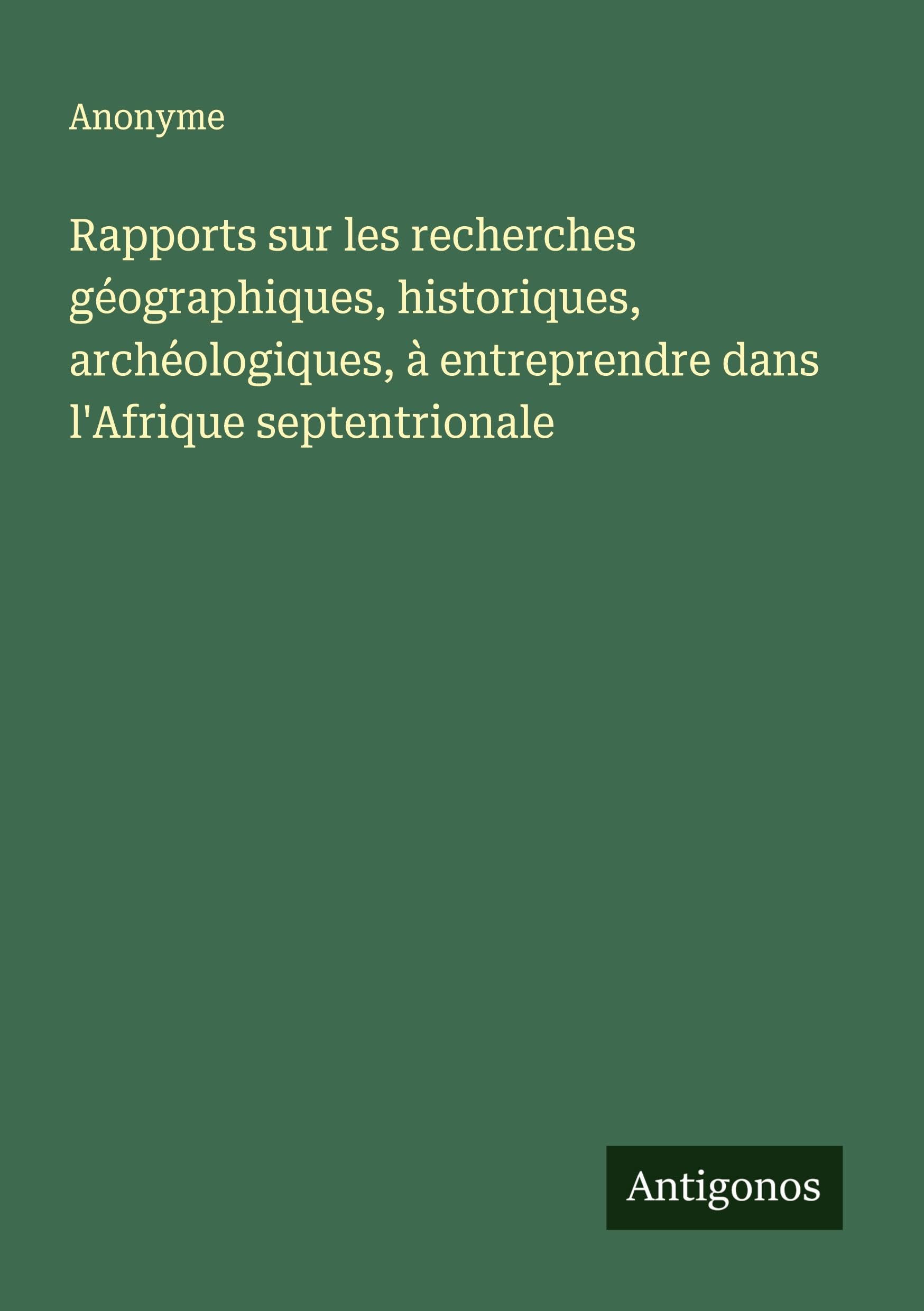 Rapports sur les recherches géographiques, historiques, archéologiques, à entreprendre dans l'Afrique septentrionale Classics