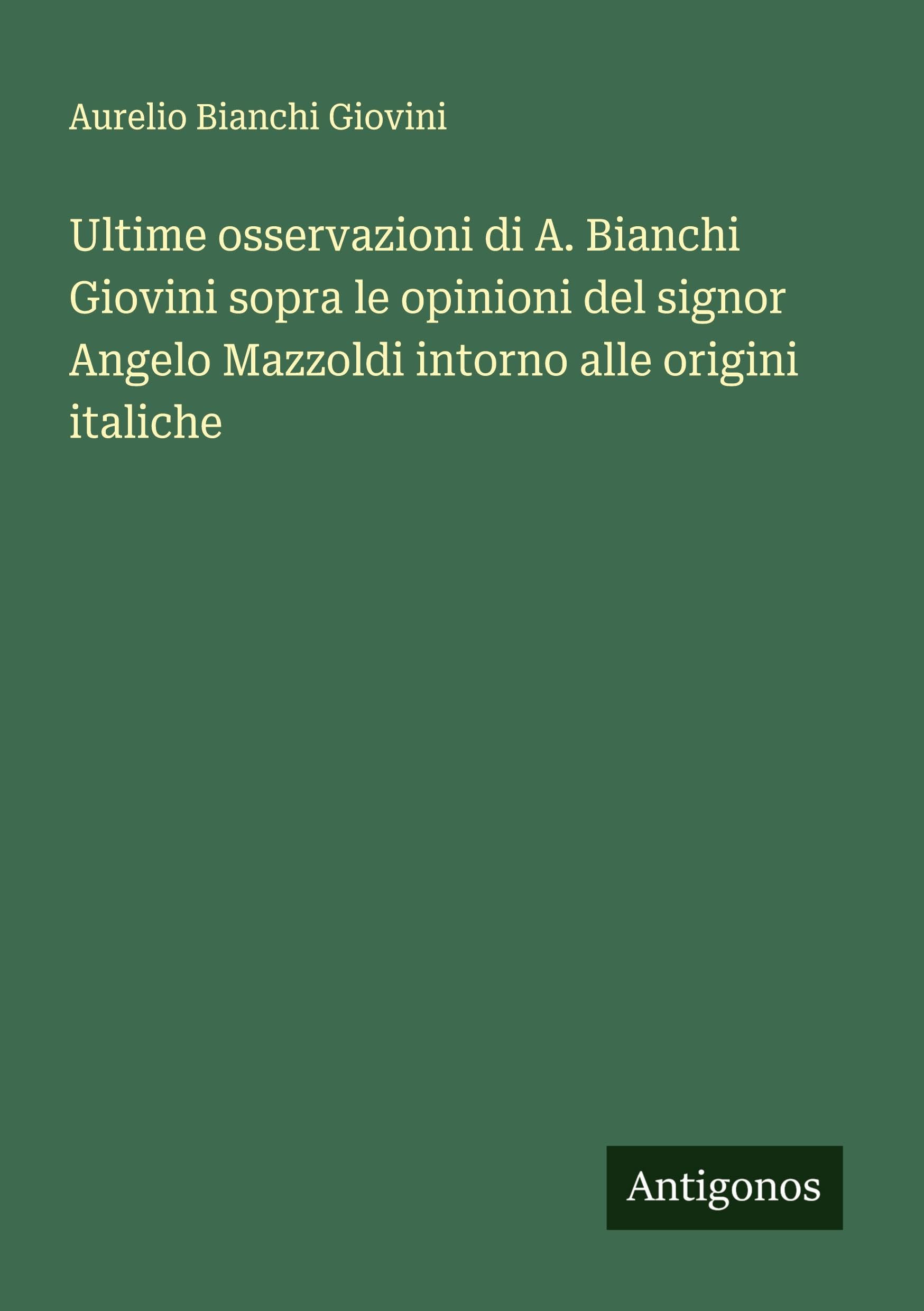 Ultime osservazioni di A. Bianchi Giovini sopra le opinioni del signor Angelo Mazzoldi intorno alle origini italiche Classics