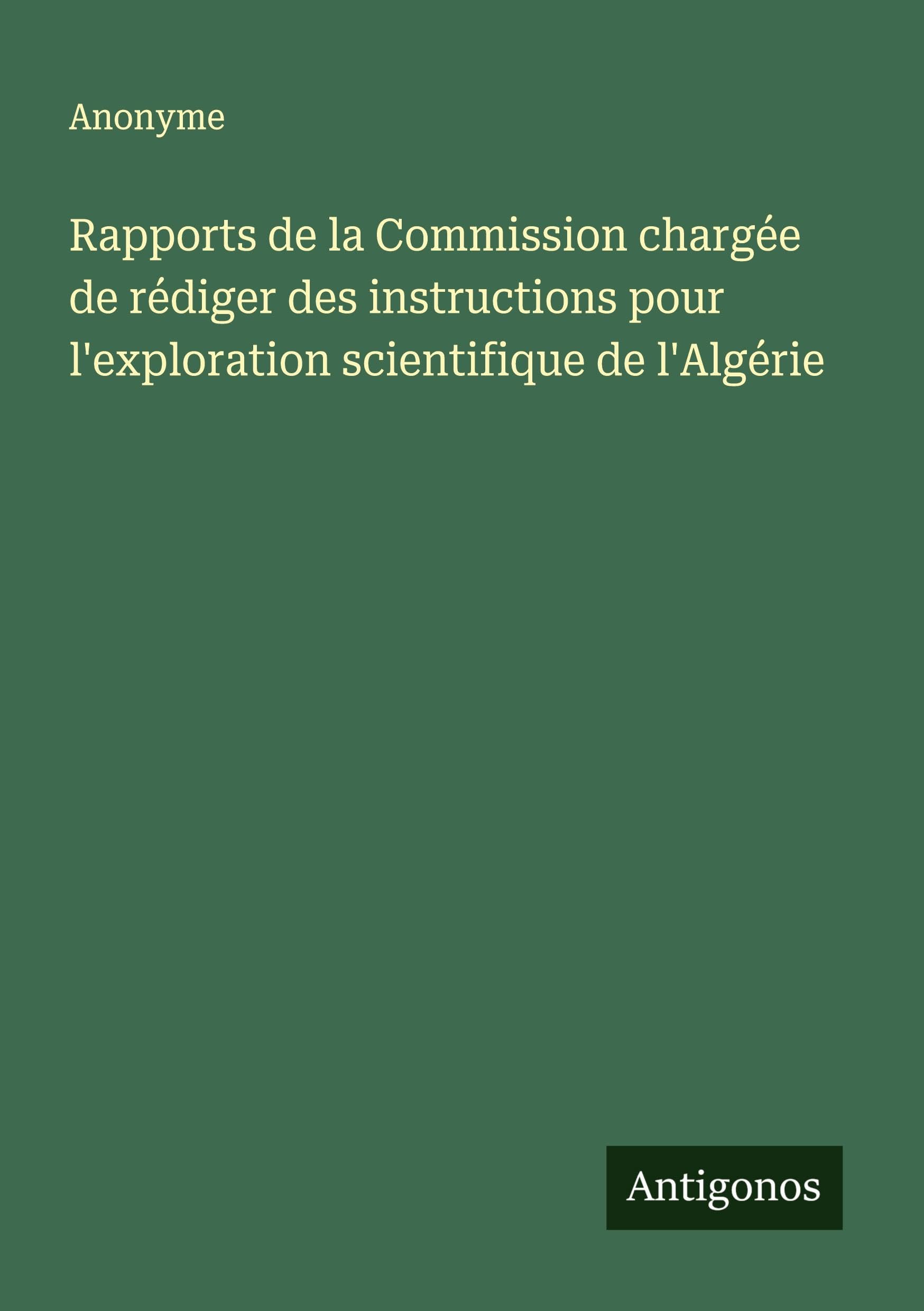 Rapports de la Commission chargée de rédiger des instructions pour l'exploration scientifique de l'Algérie Classics