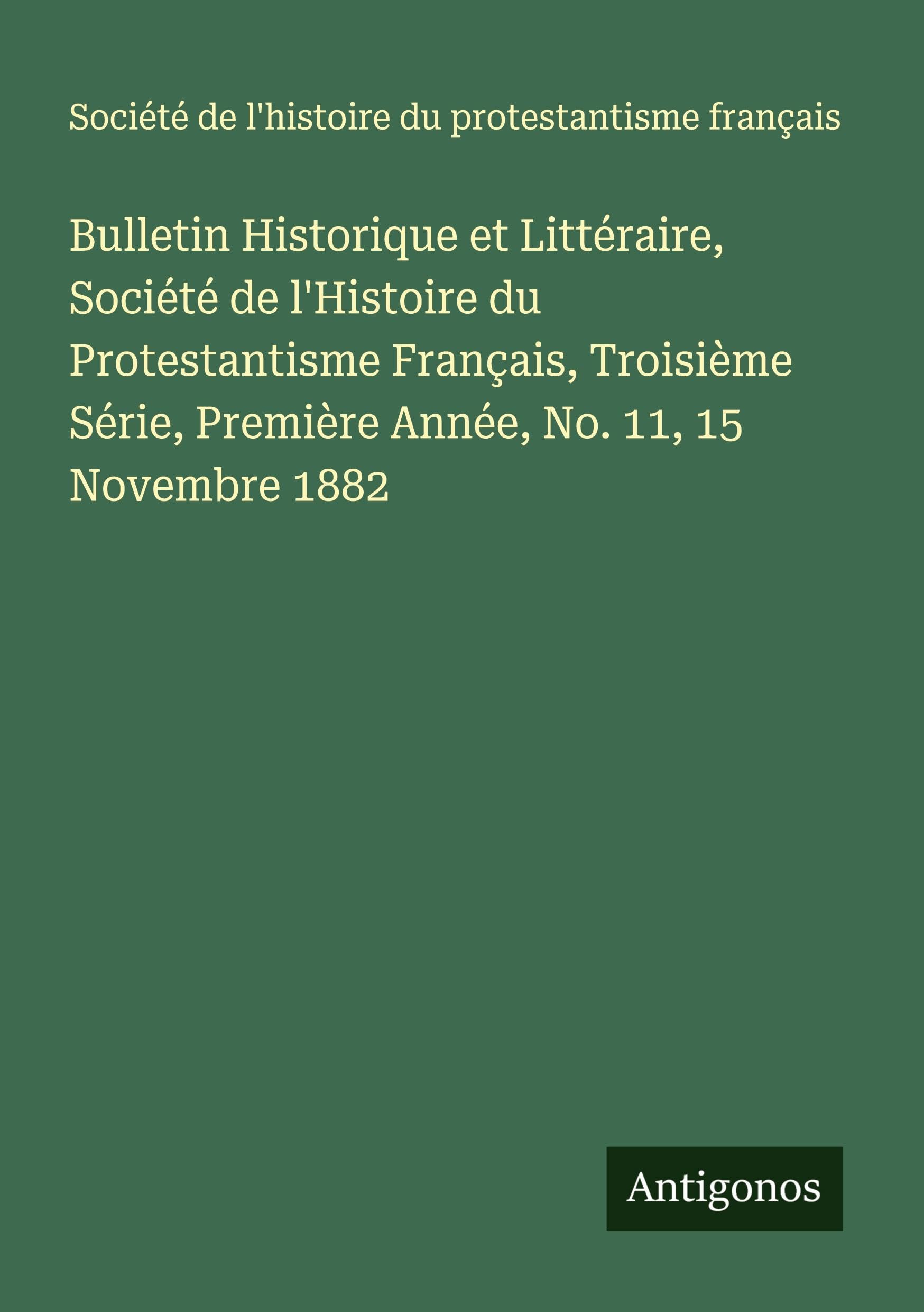 Bulletin Historique et Littéraire, Société de l'Histoire du Protestantisme Français, Troisième Série, Première Année, No. 11, 15 Novembre 1882 Classics