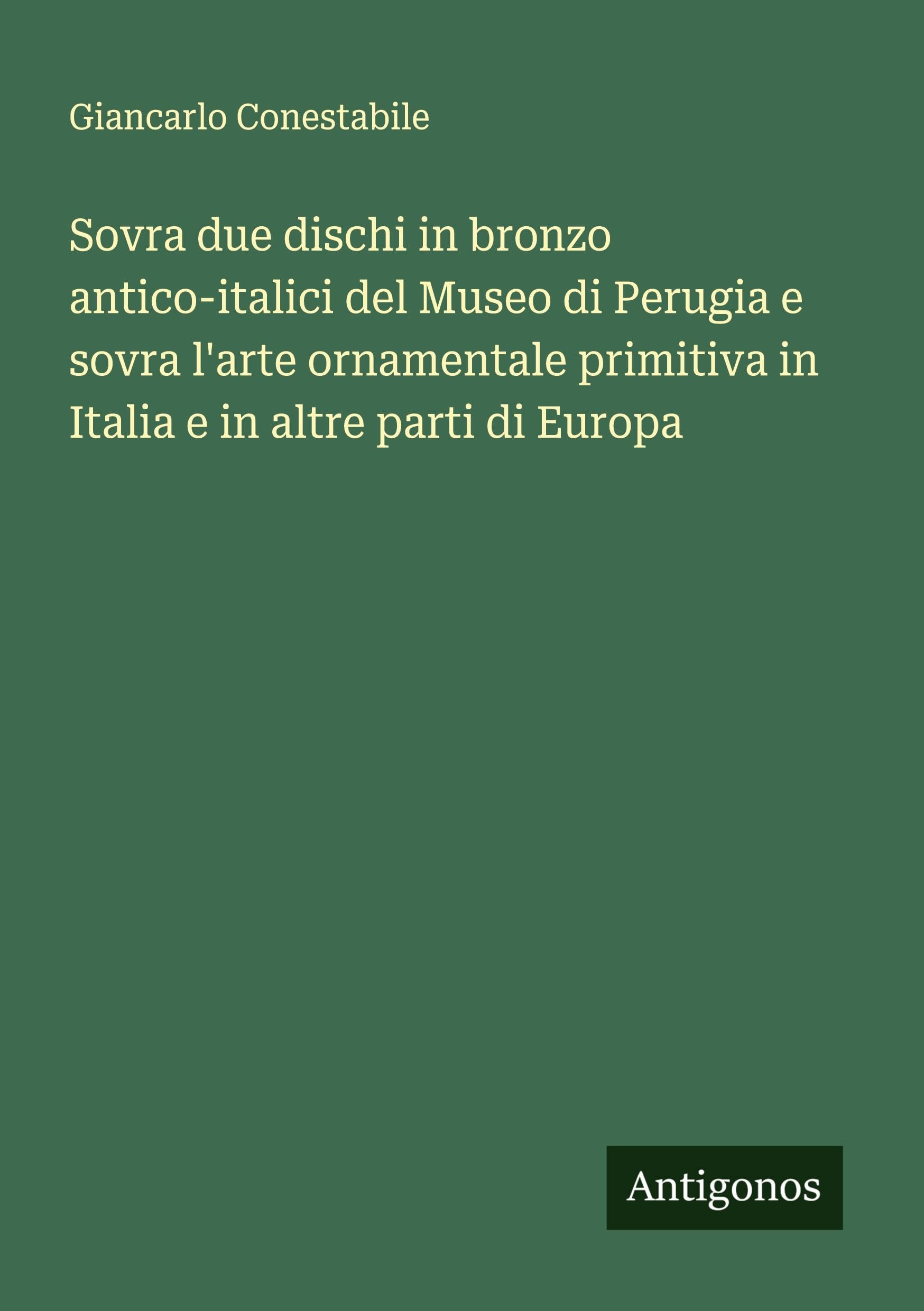 Sovra due dischi in bronzo antico-italici del Museo di Perugia e sovra l'arte ornamentale primitiva in Italia e in altre parti di Europa Classics