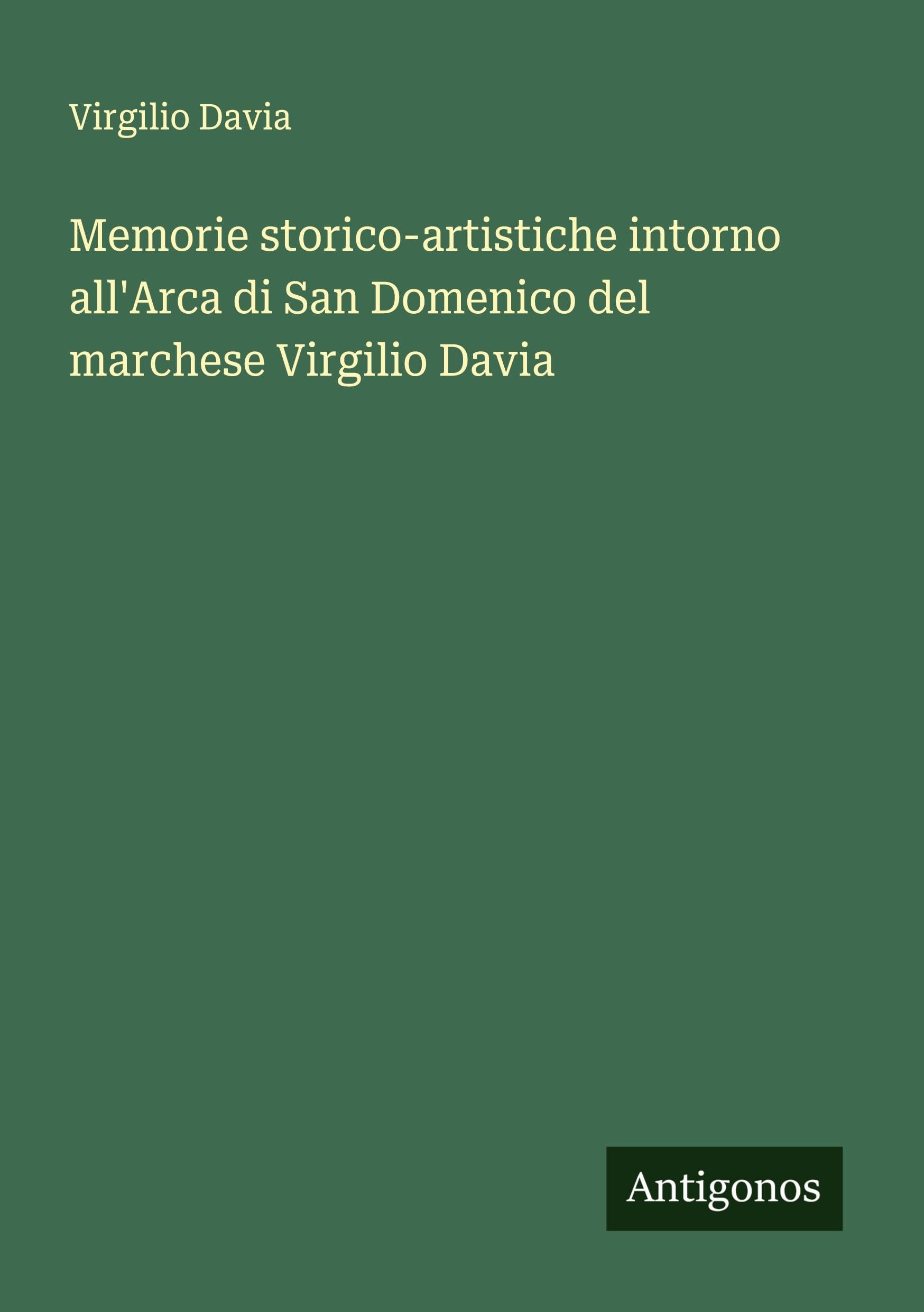 Memorie storico-artistiche intorno all'Arca di San Domenico del marchese Virgilio Davia Classics